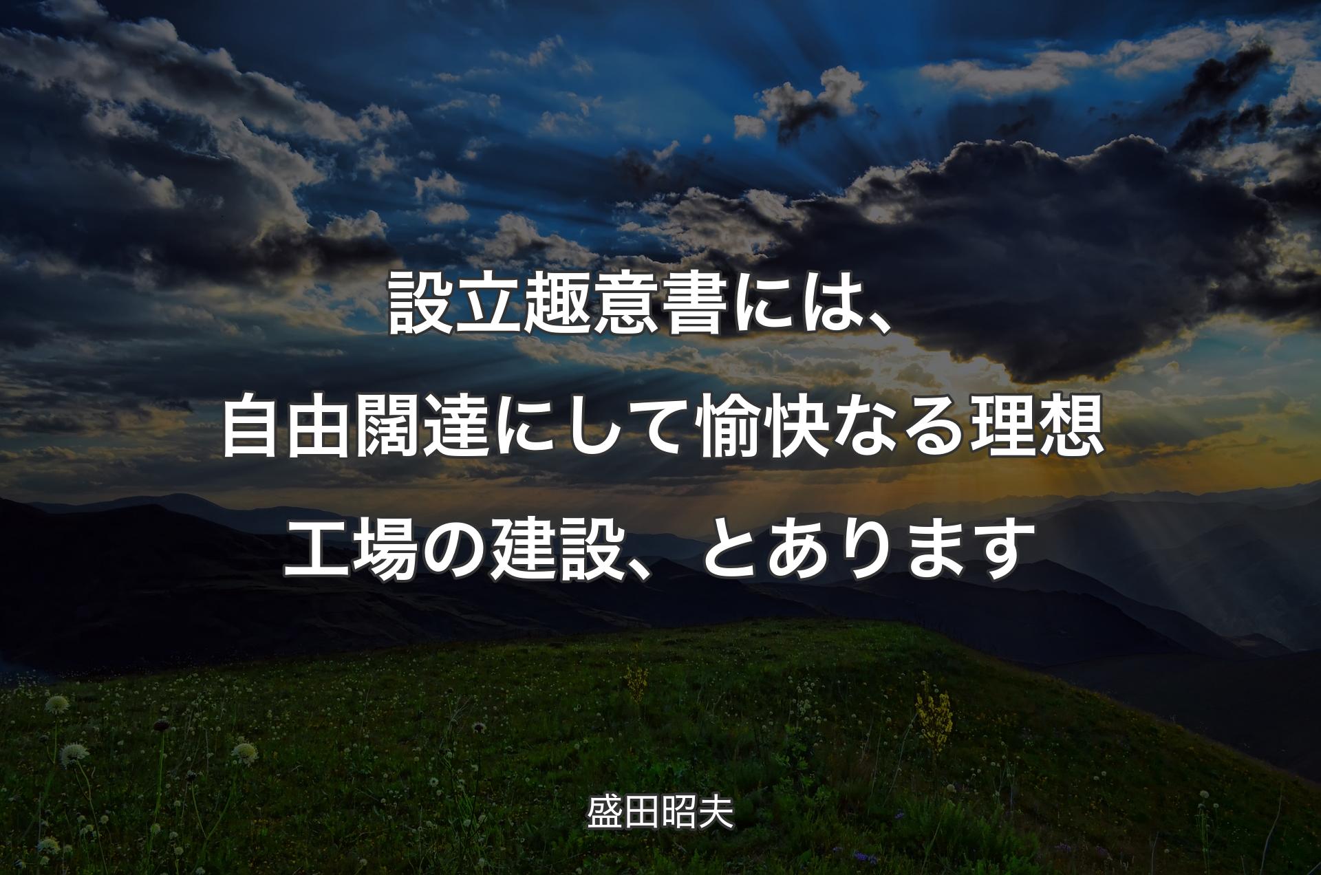 設立趣意書には、自由闊達にして愉快なる理想工場の建設、とあります - 盛田昭夫