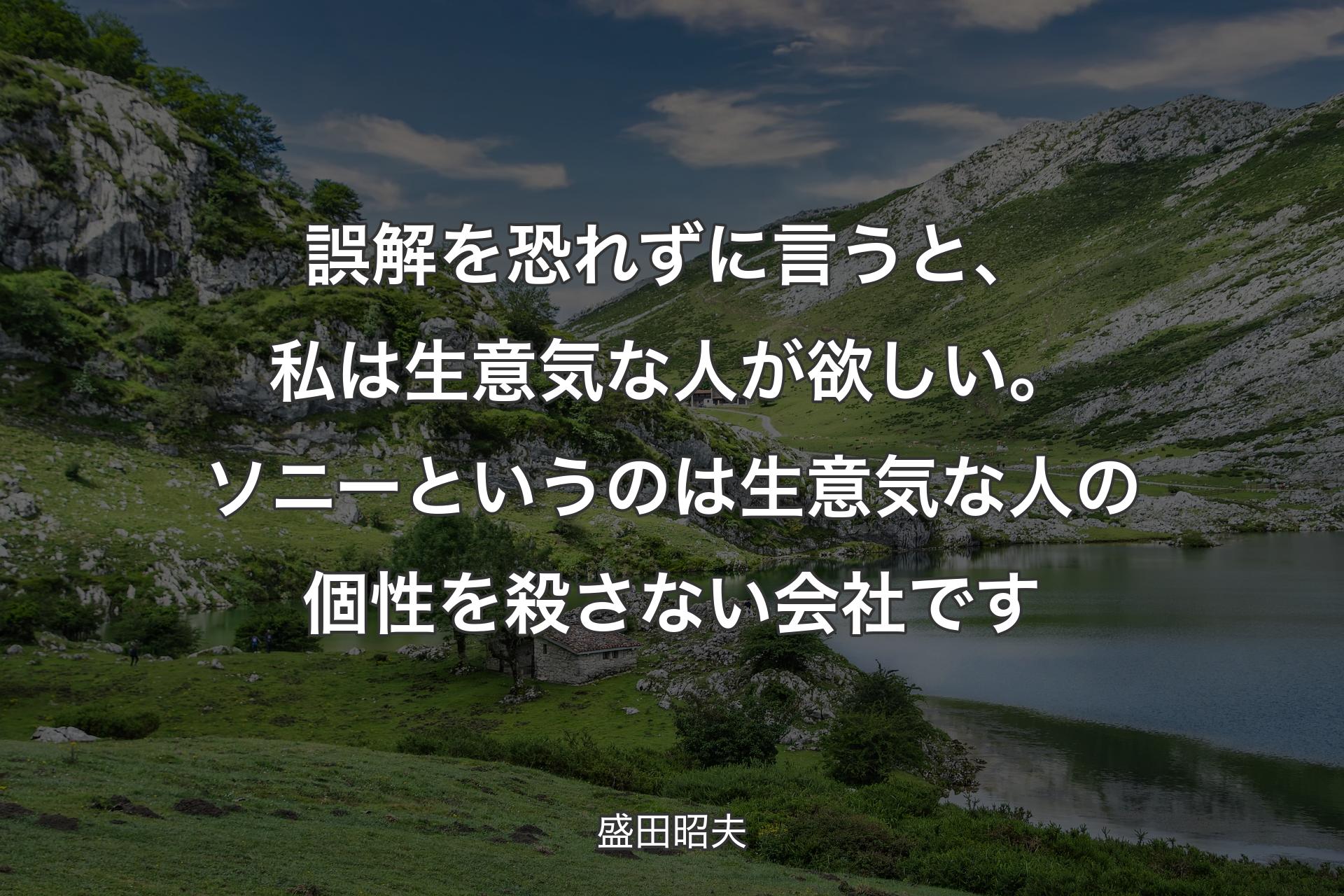 誤解を恐れずに言うと、私は生意気な人が欲しい。ソニーというのは生意気な人の個性を殺さない会社です - 盛田昭夫