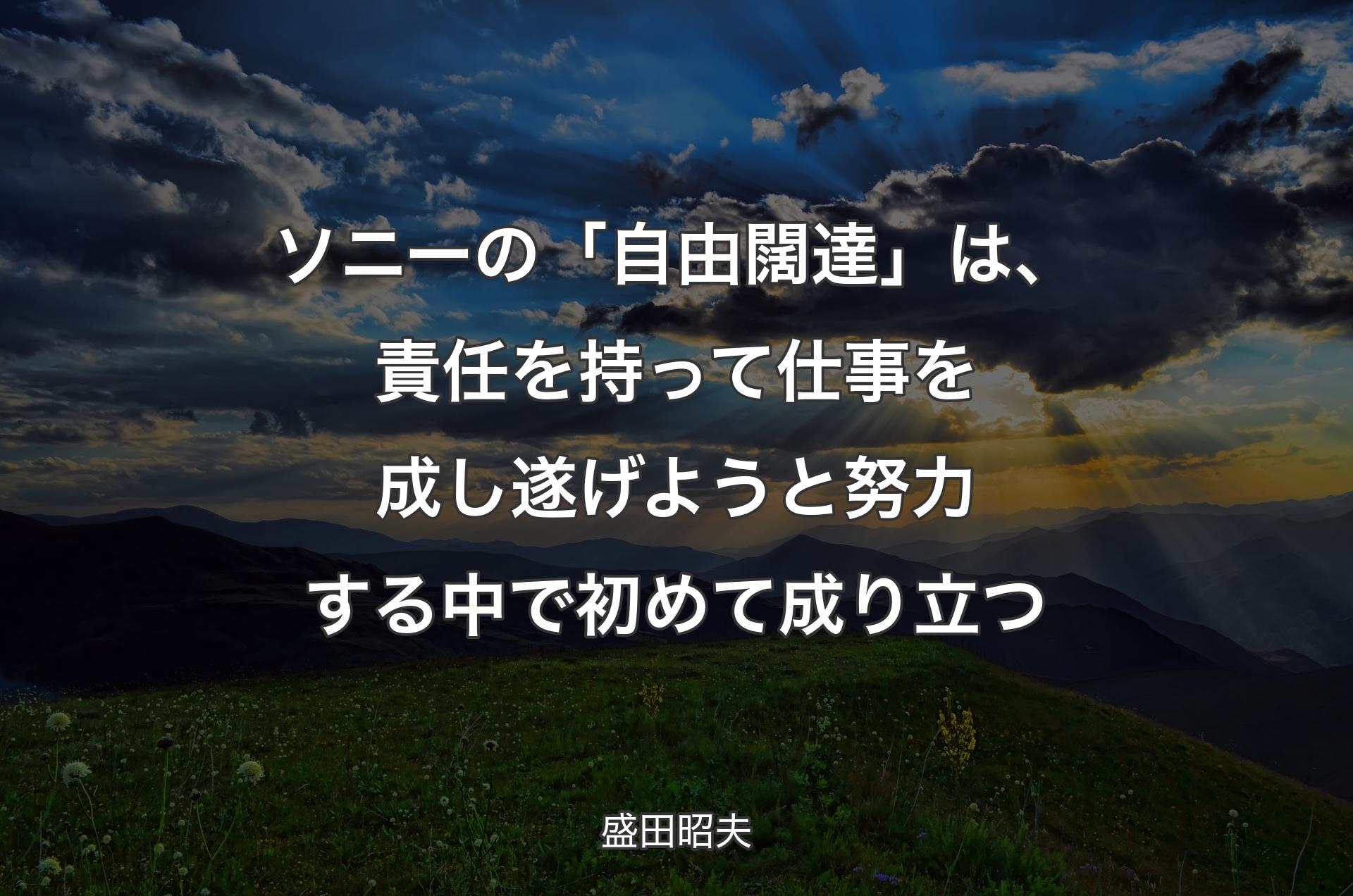 ソニーの「自由闊達」は、責任を持って仕事を成し遂げようと努力する中で初めて成り立つ - 盛田昭夫