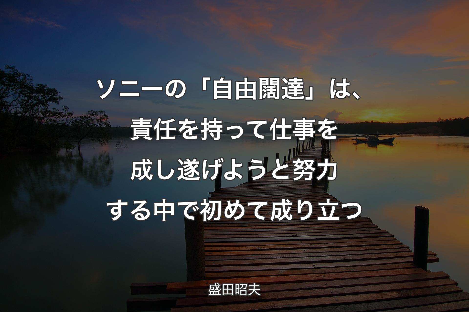 ソニーの「自由闊達」は、責任を持って仕事を成し遂げようと努力する中で初めて成り立つ - 盛田昭夫