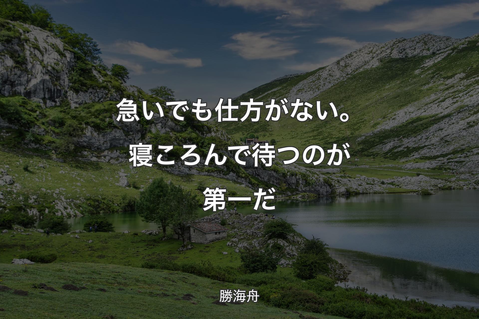 急いでも仕方がない。寝ころんで待つのが第一だ - 勝海舟