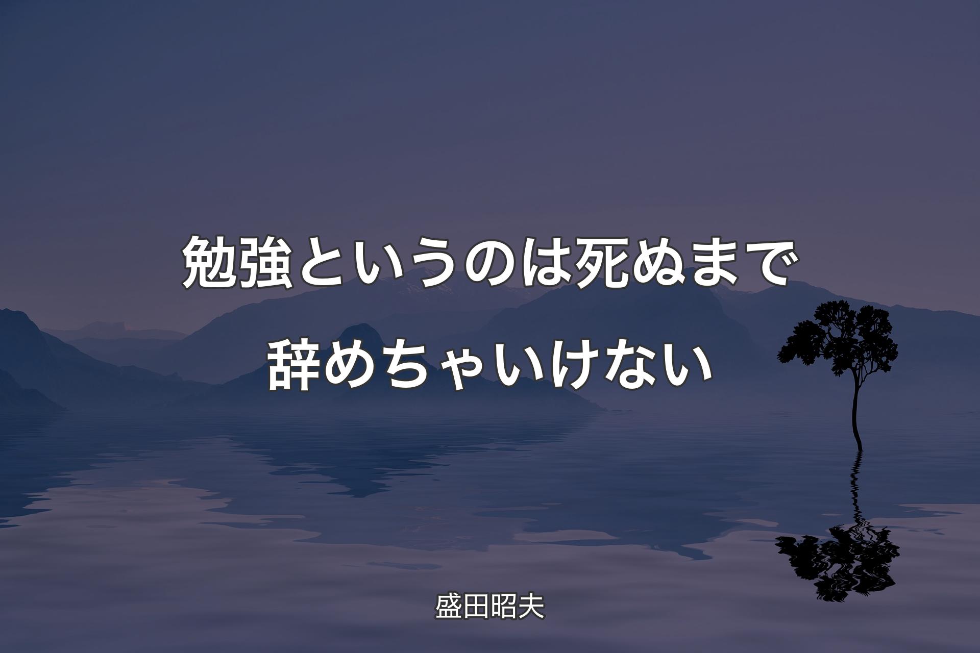 勉強というのは死ぬまで辞めちゃいけない - 盛田昭夫