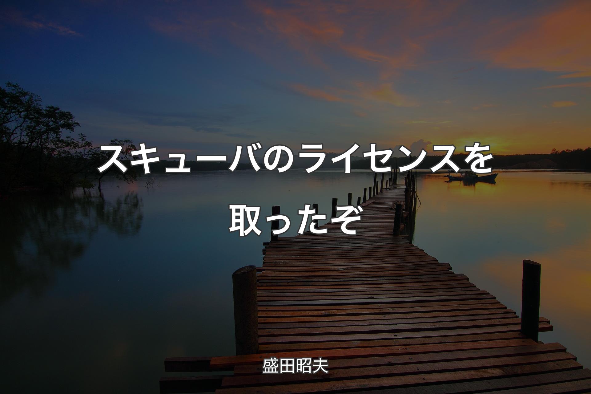 【背景3】スキューバのライセンスを取ったぞ - 盛田昭夫