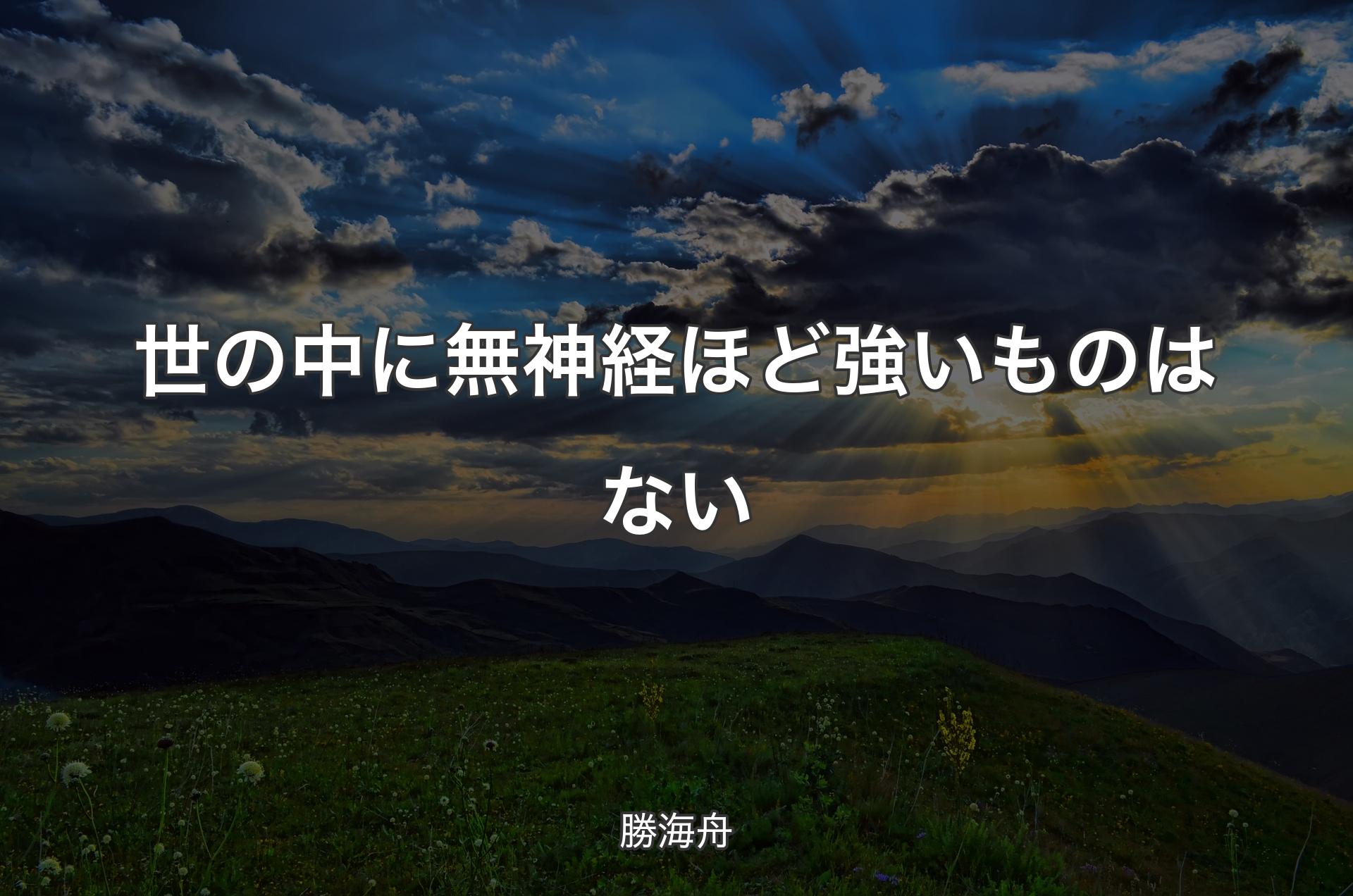 世の中に無神経ほど強いものはない - 勝海舟