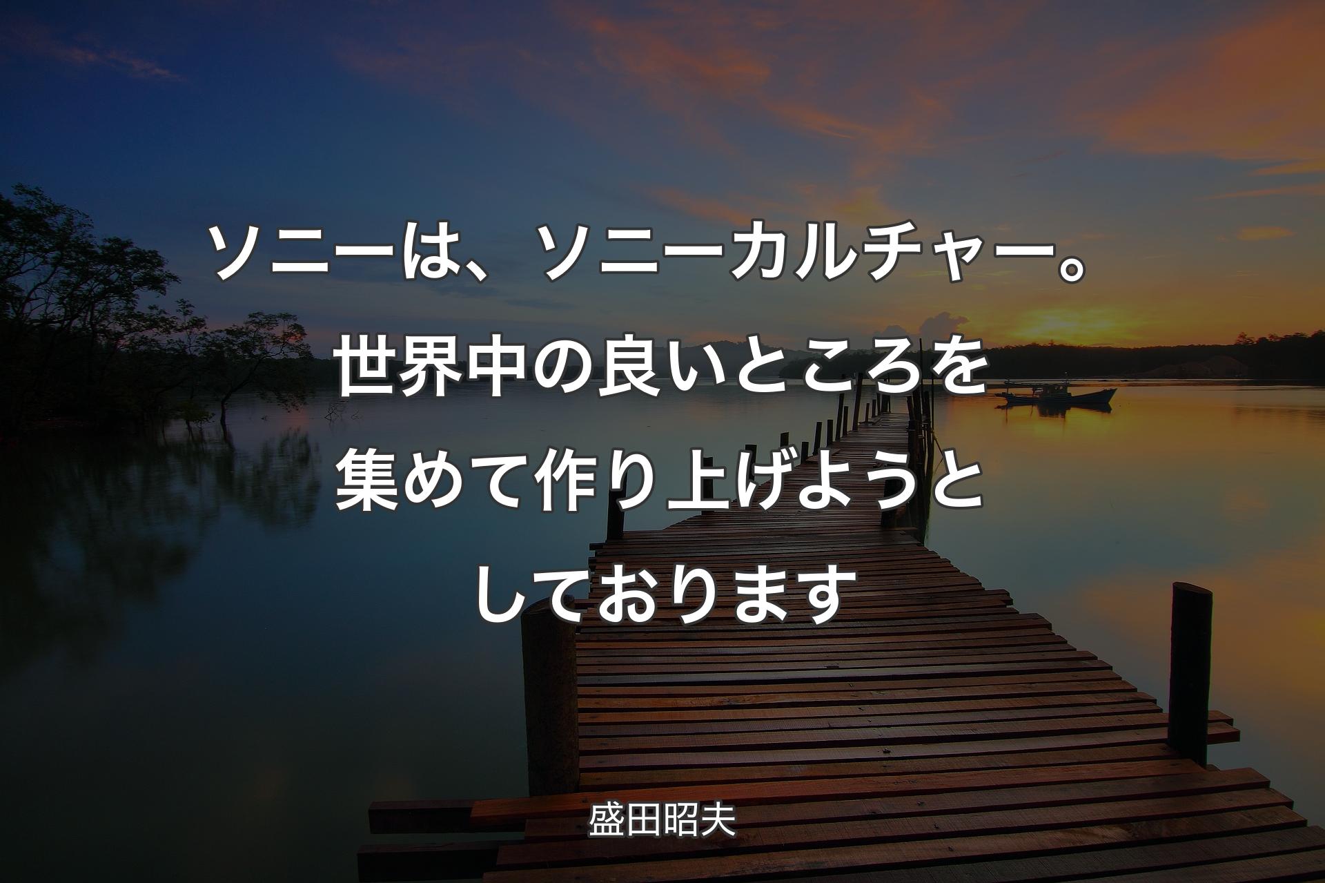 ソニーは、ソニー��カルチャー。世界中の良いところを集めて作り上げようとしております - 盛田昭夫