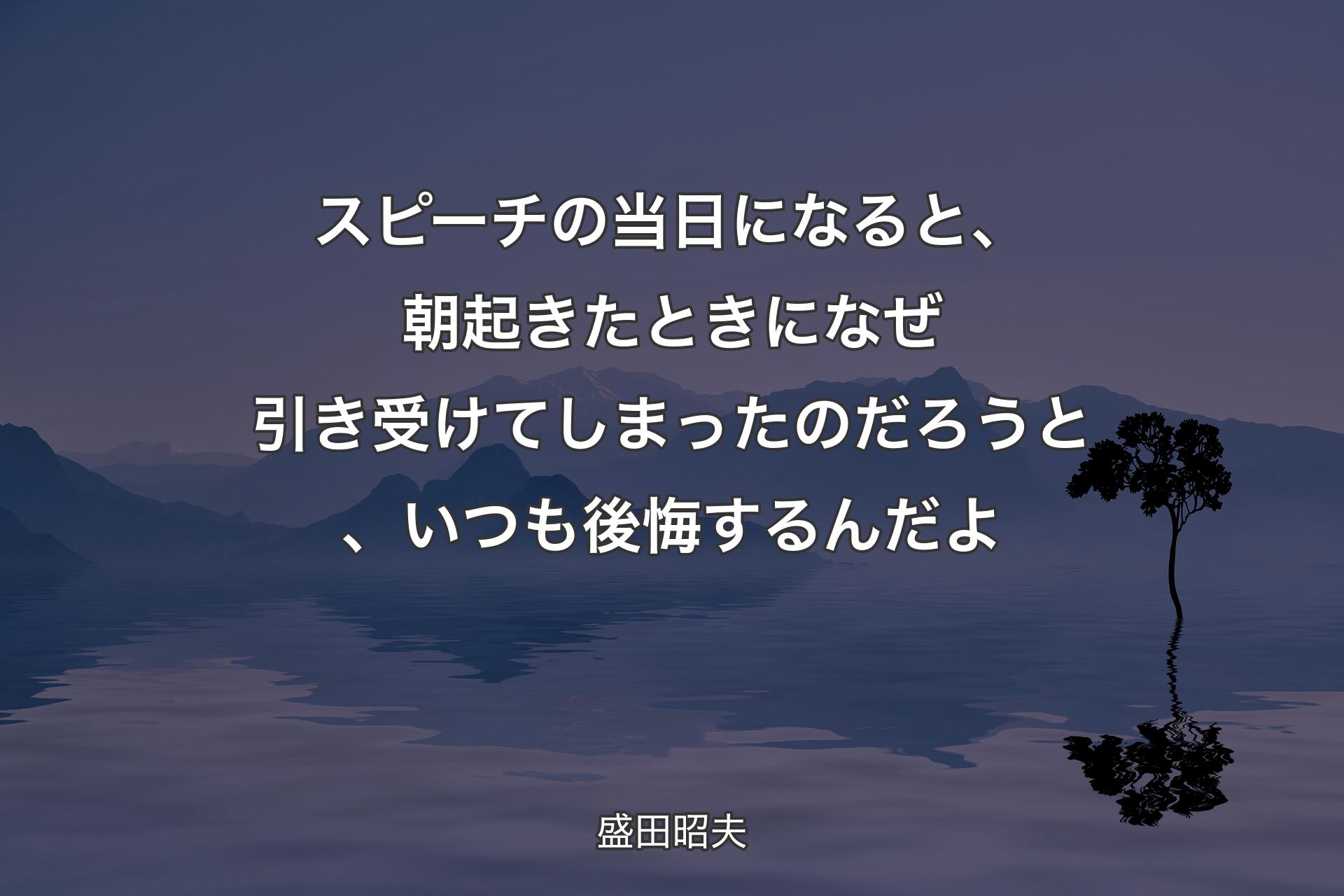 【背景4】スピーチの当日になると、朝起きたときになぜ引き受けてしまったのだろうと、いつも後悔するんだよ - 盛田昭夫