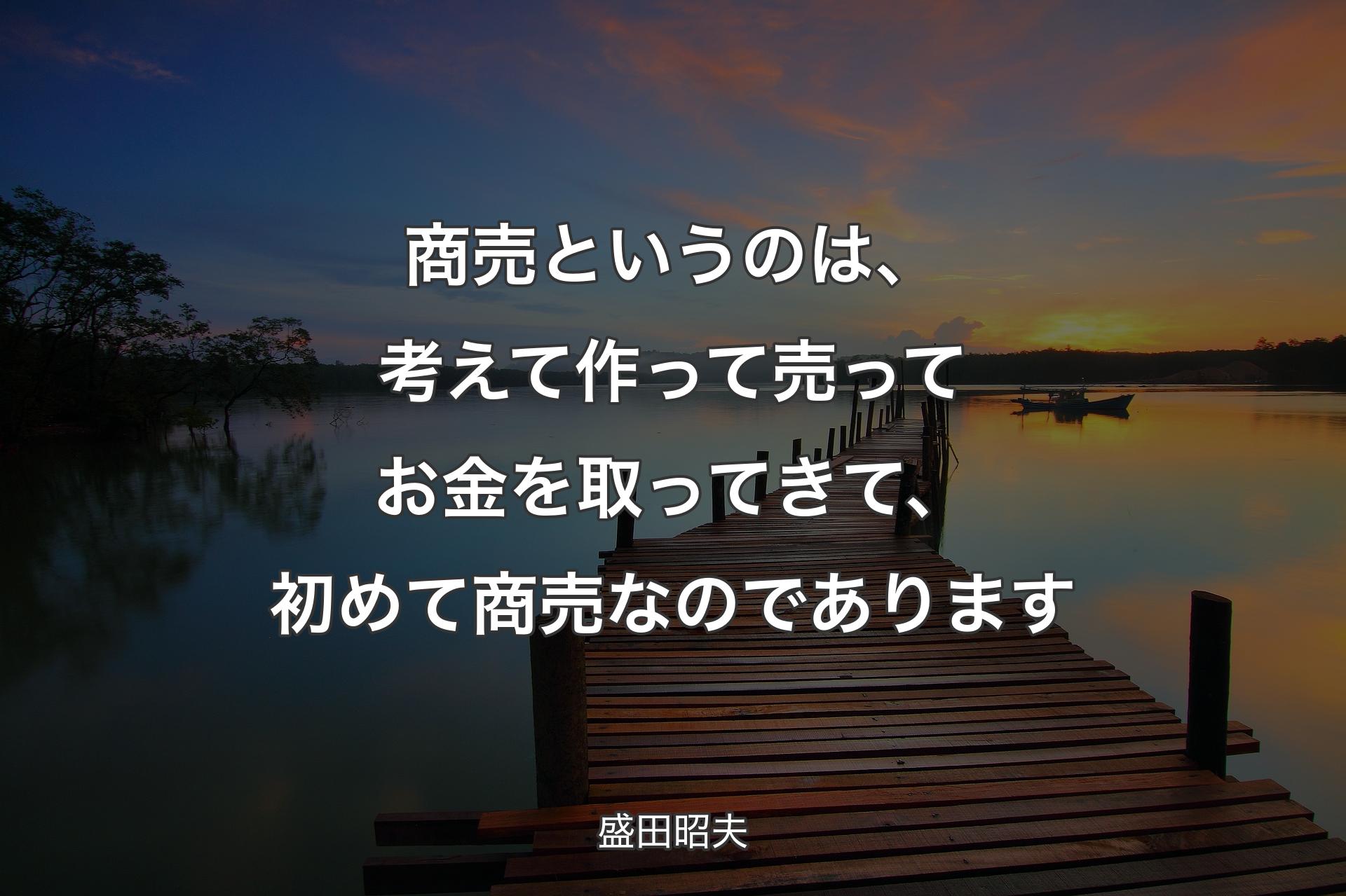 【背景3】商売というのは、考えて作って売ってお金を取ってきて、初めて商売なのであります - ��盛田昭夫