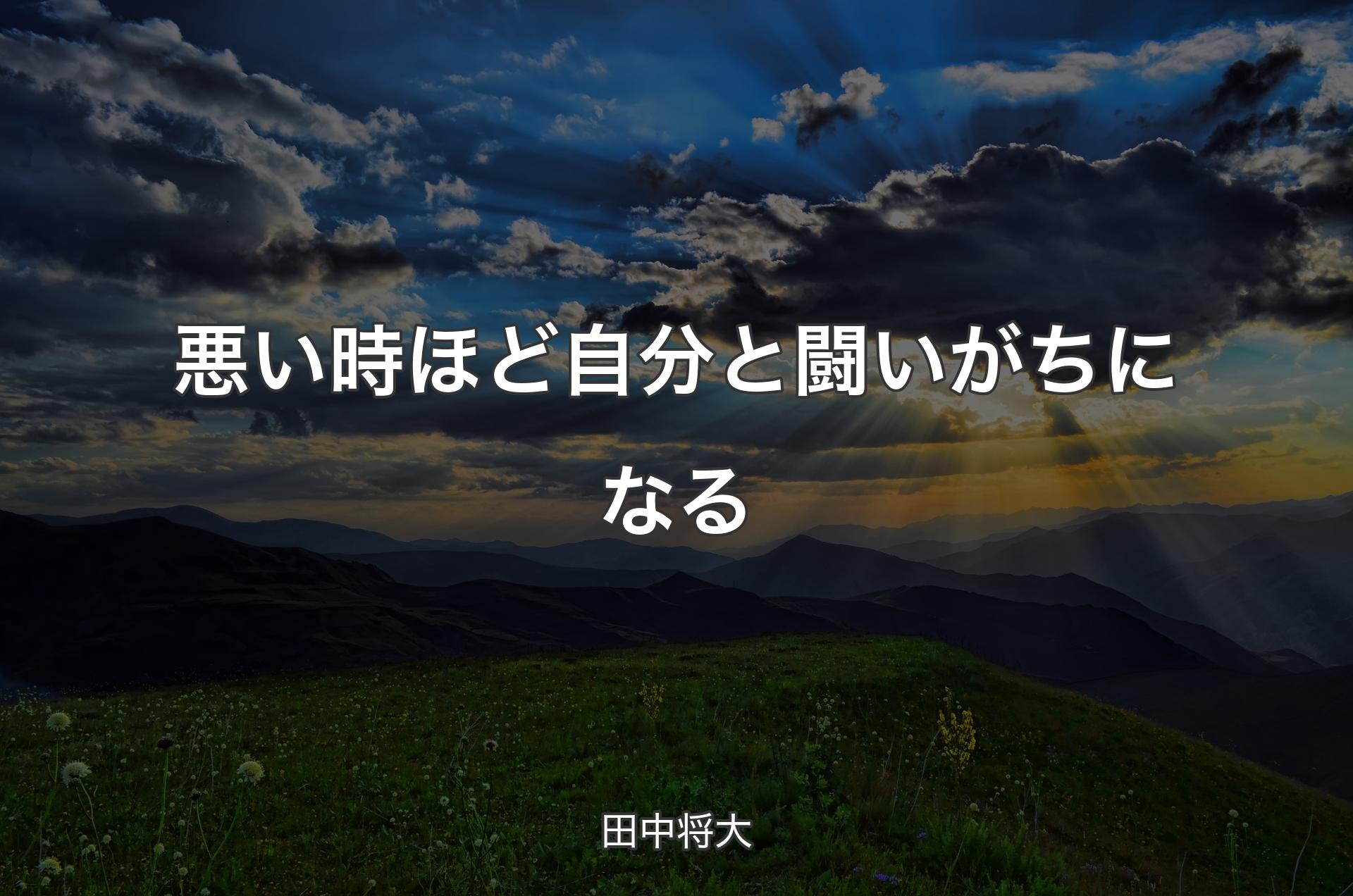 悪い時ほど自分と闘いがちになる - 田中将大