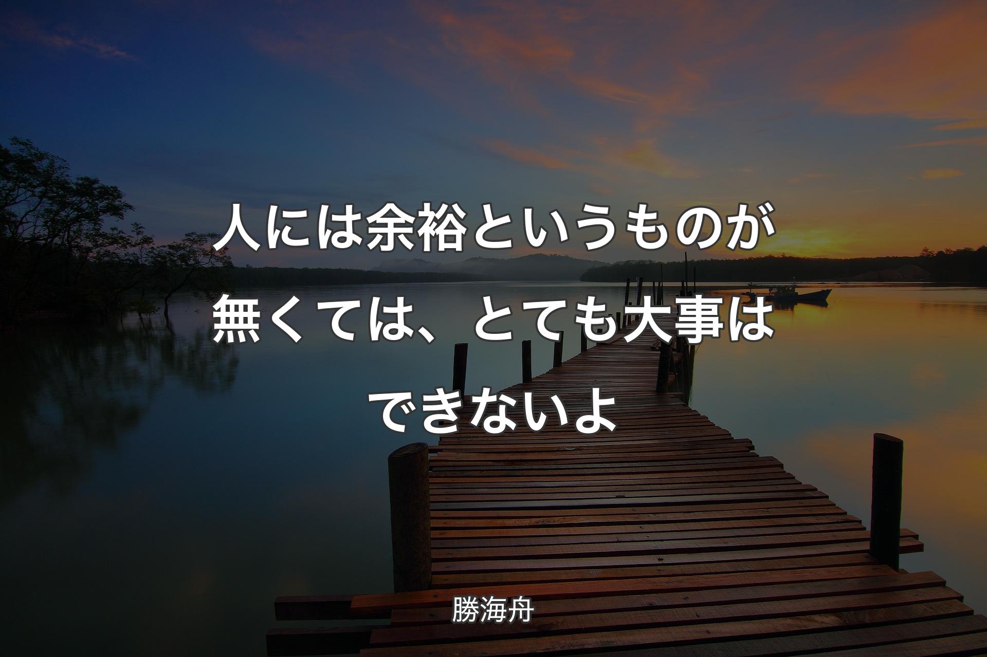 【背景3】人には余裕というものが無くては、とても大事はできないよ - 勝海舟