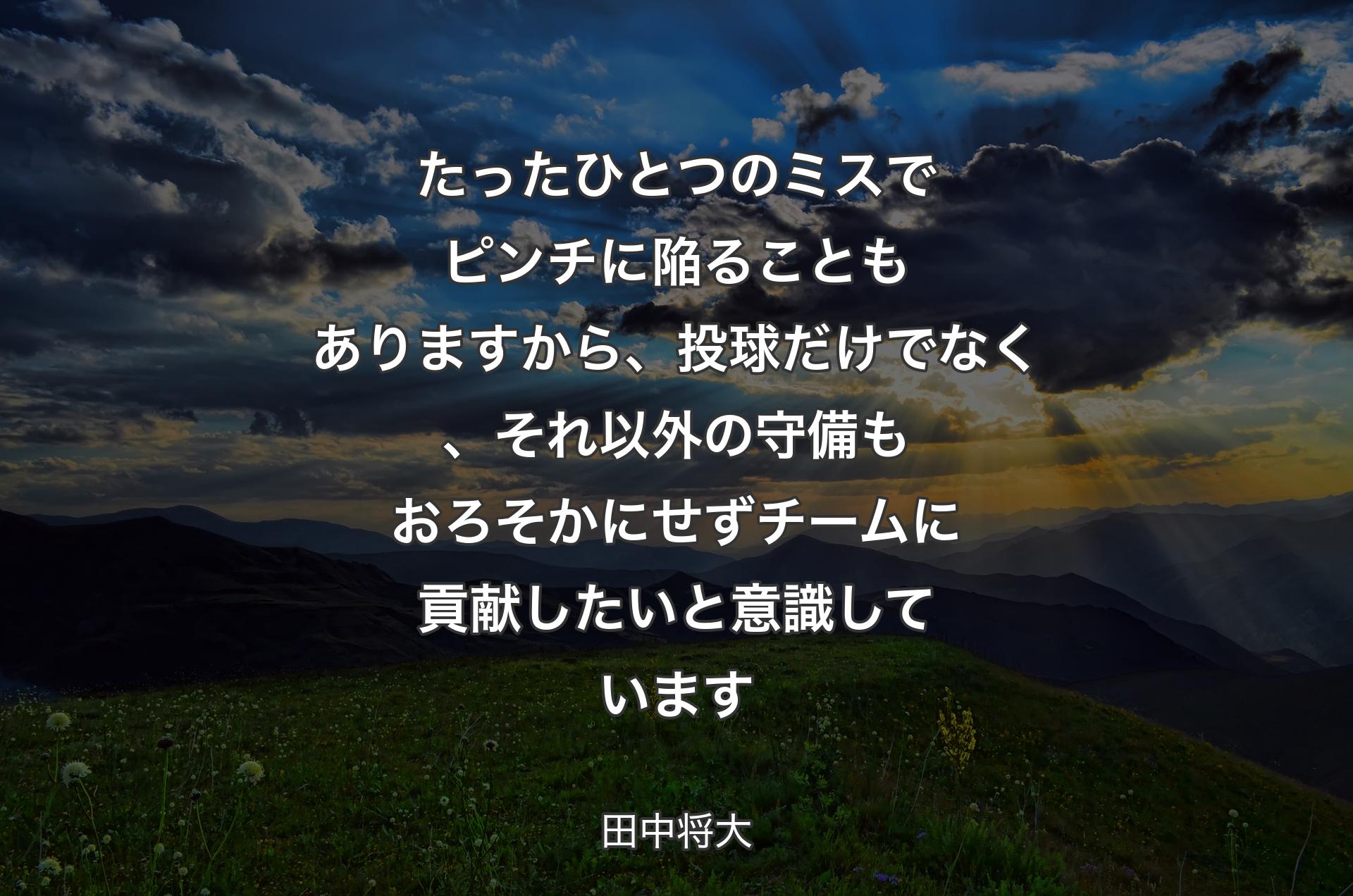 たったひとつのミスでピンチに陥ることもありますから、投球だけでなく、それ以外の守備もおろそかにせずチームに貢献したいと意識しています - 田中将大