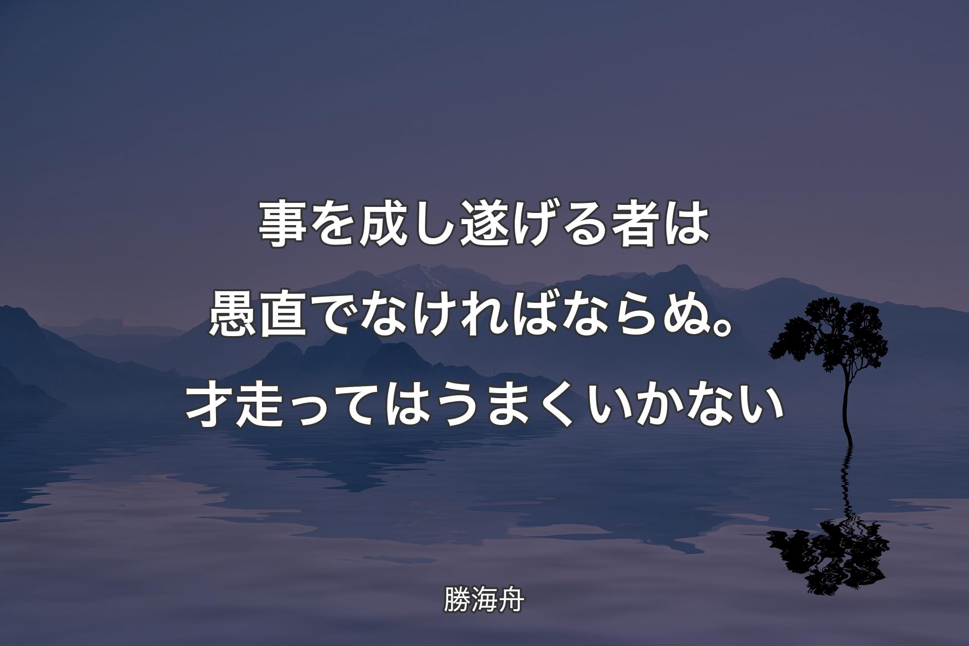 【背景4】事を成し遂げる者は愚直でなければならぬ。才走ってはうまくいかない - 勝海舟