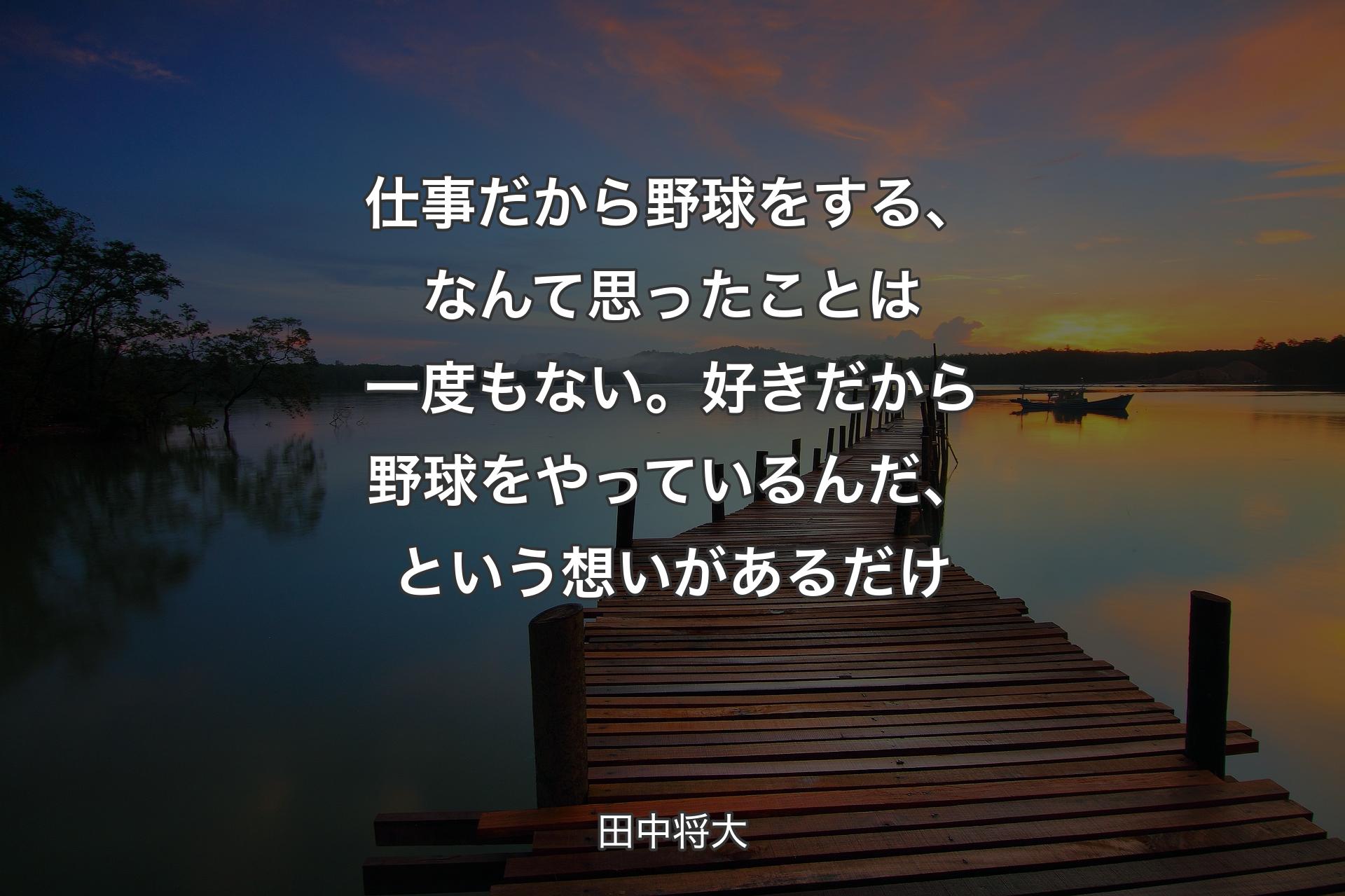 【背景3】仕事だから野球をする、なんて思ったことは一度もない。好きだから野球をやっているんだ、という想いがあるだけ - 田中将大