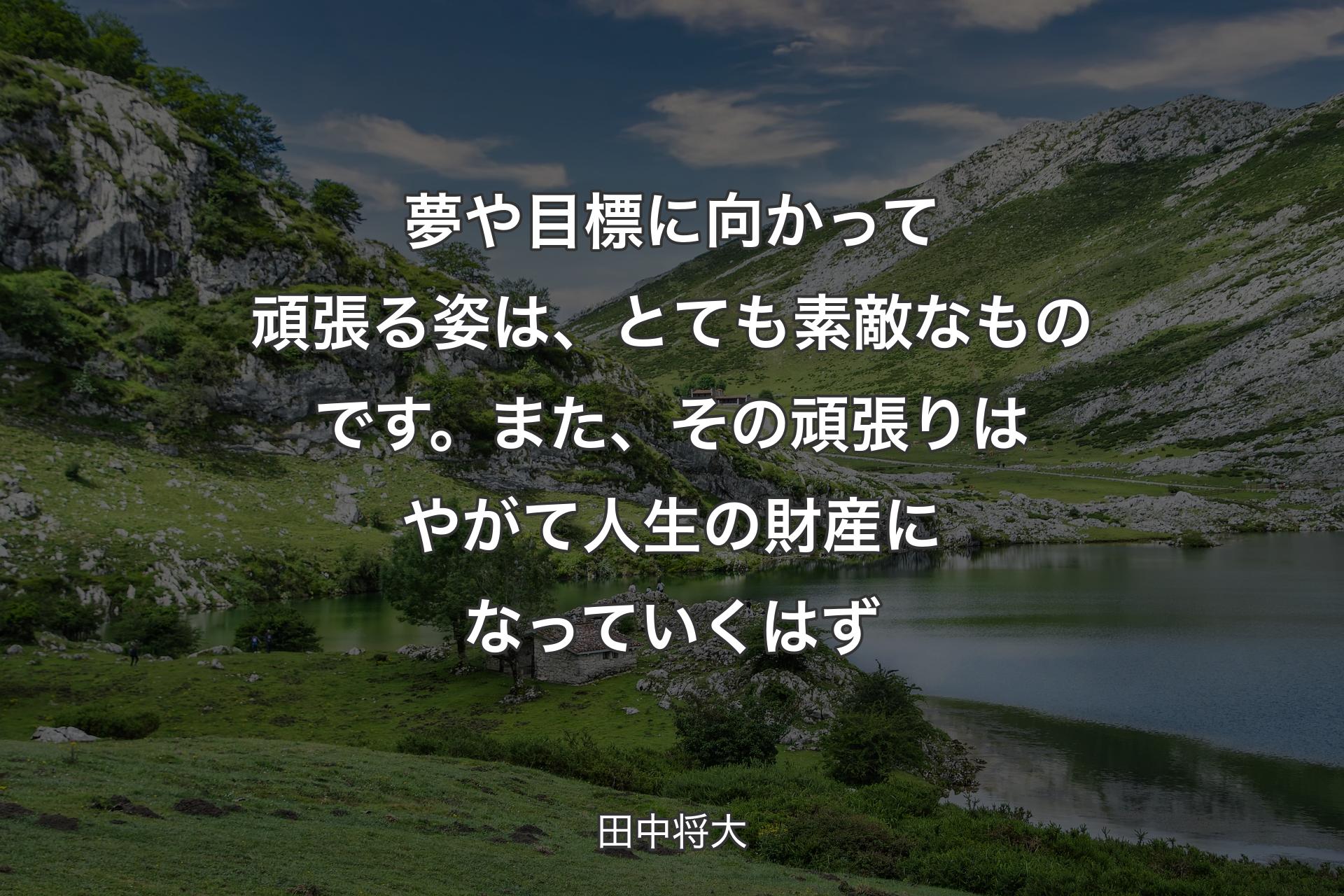 夢や目標に向かって頑張る姿は、とても素敵なものです。また��、その頑張りはやがて人生の財産になっていくはず - 田中将大