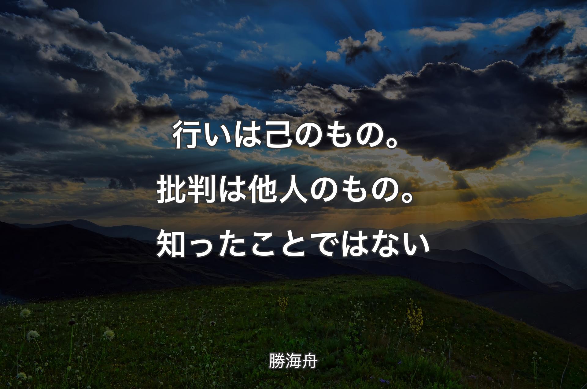 行いは己のもの。批判は他人のもの。知ったことではない - 勝海舟