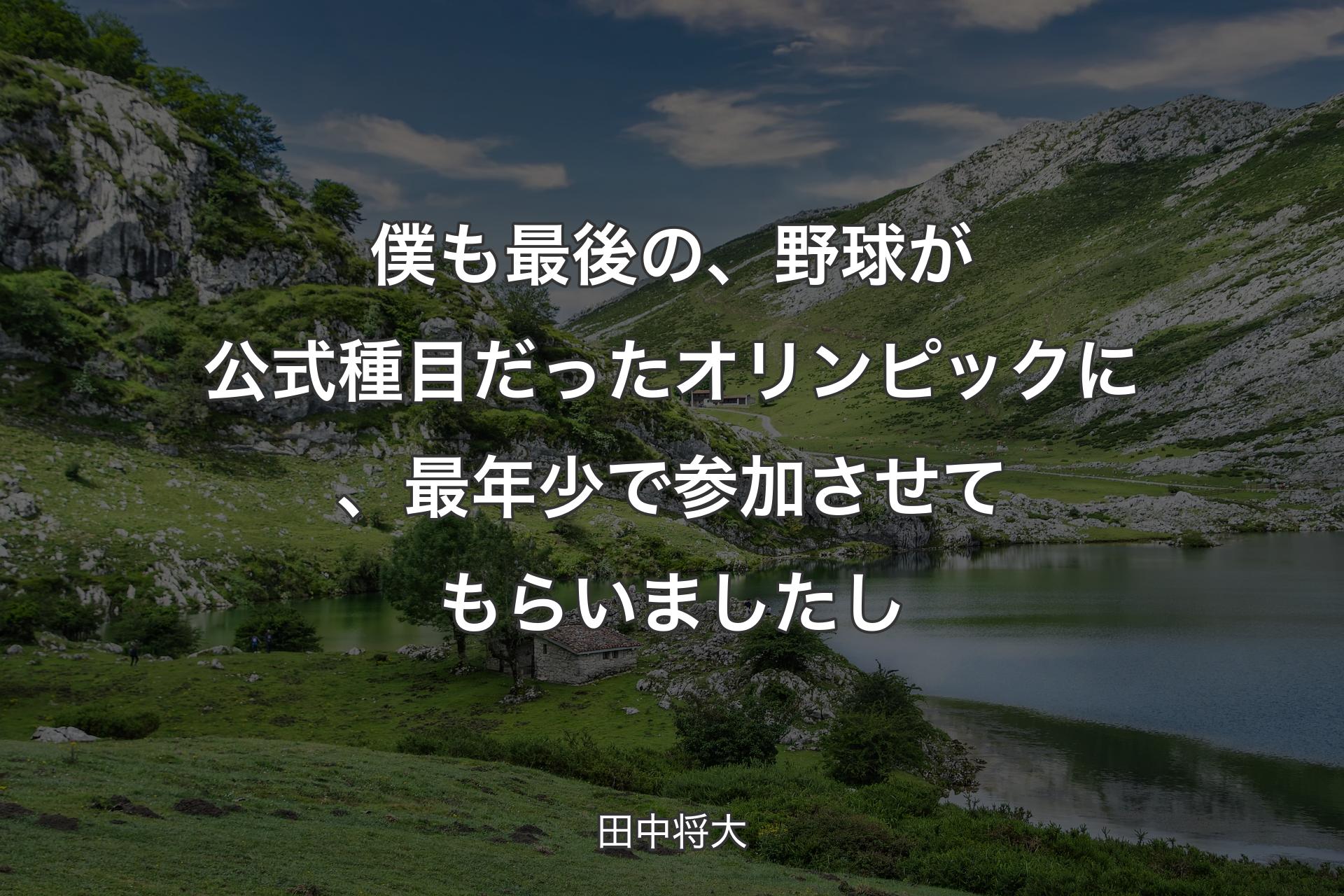 【背景1】僕も最後の、野球が公式種目だったオリンピックに、最年少で参加させてもらいましたし - 田中将大