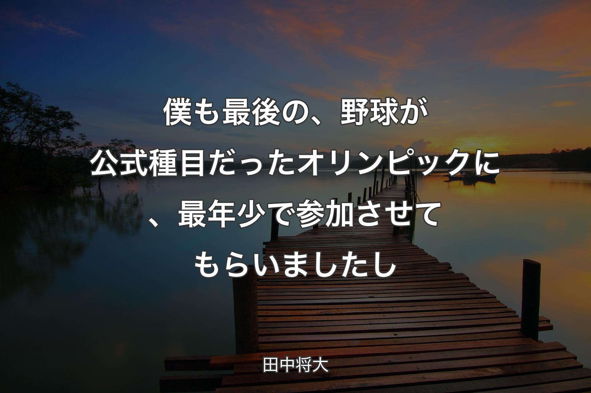【背景3】僕も最後の、野球が公式種目だったオリンピックに、最年少で参加させてもらいましたし - 田中将大