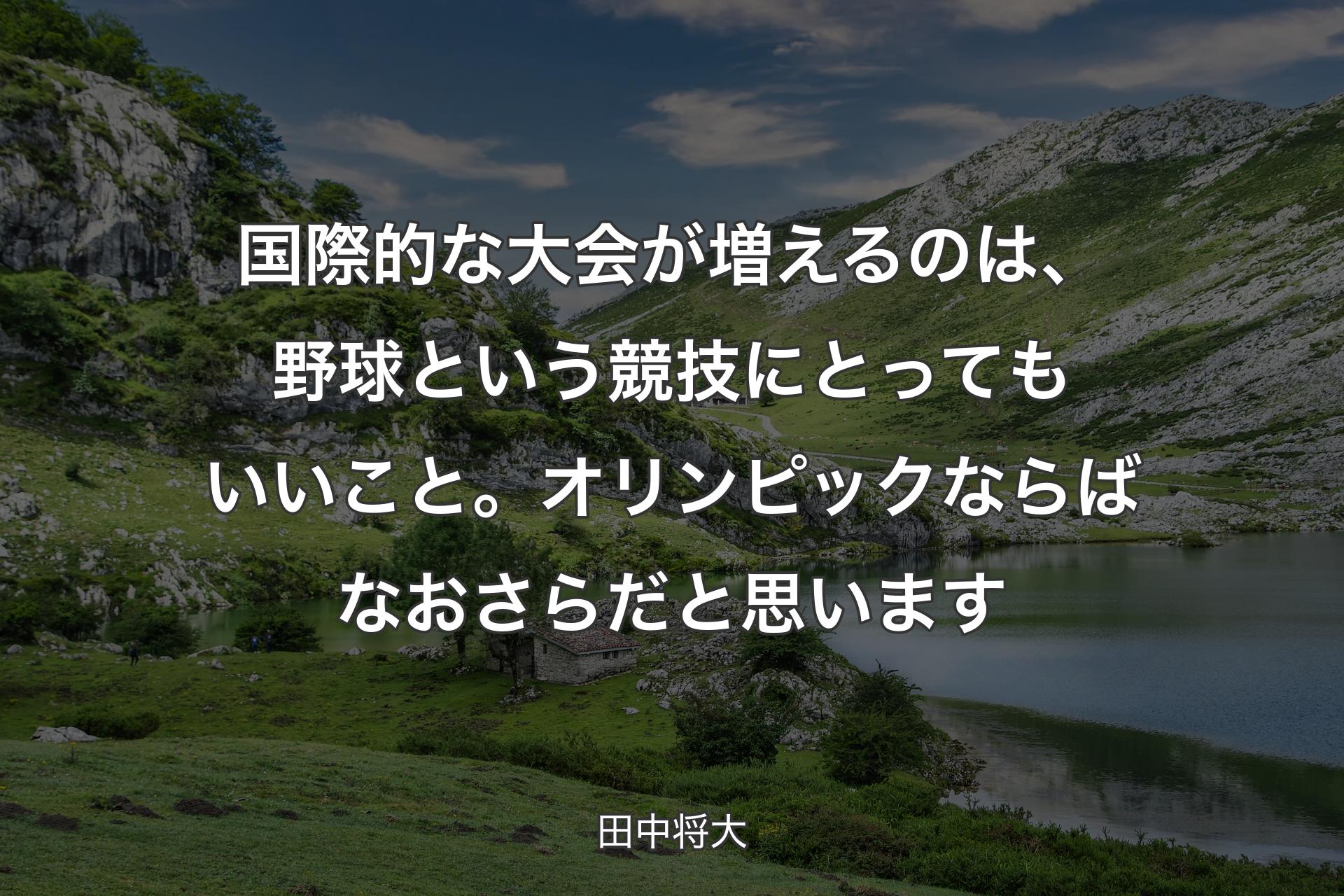 国際的な大会が増えるのは、野球という競技にとってもいいこと。オリンピックならばなおさらだと思います - 田中将大