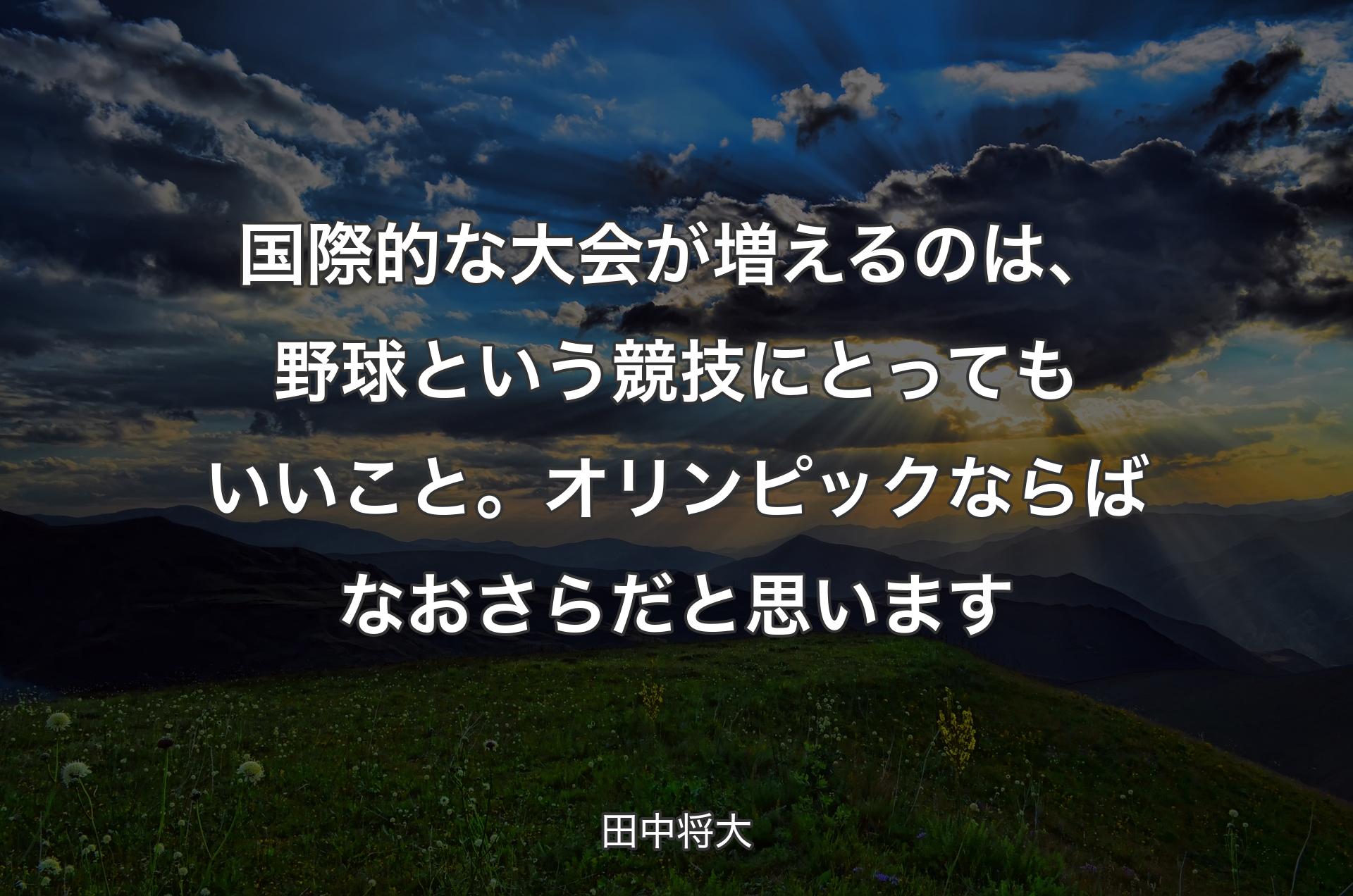 国際的な大会が増えるのは、野球という競技にとってもいいこと。オリンピックならばなおさらだと思います - 田中将大