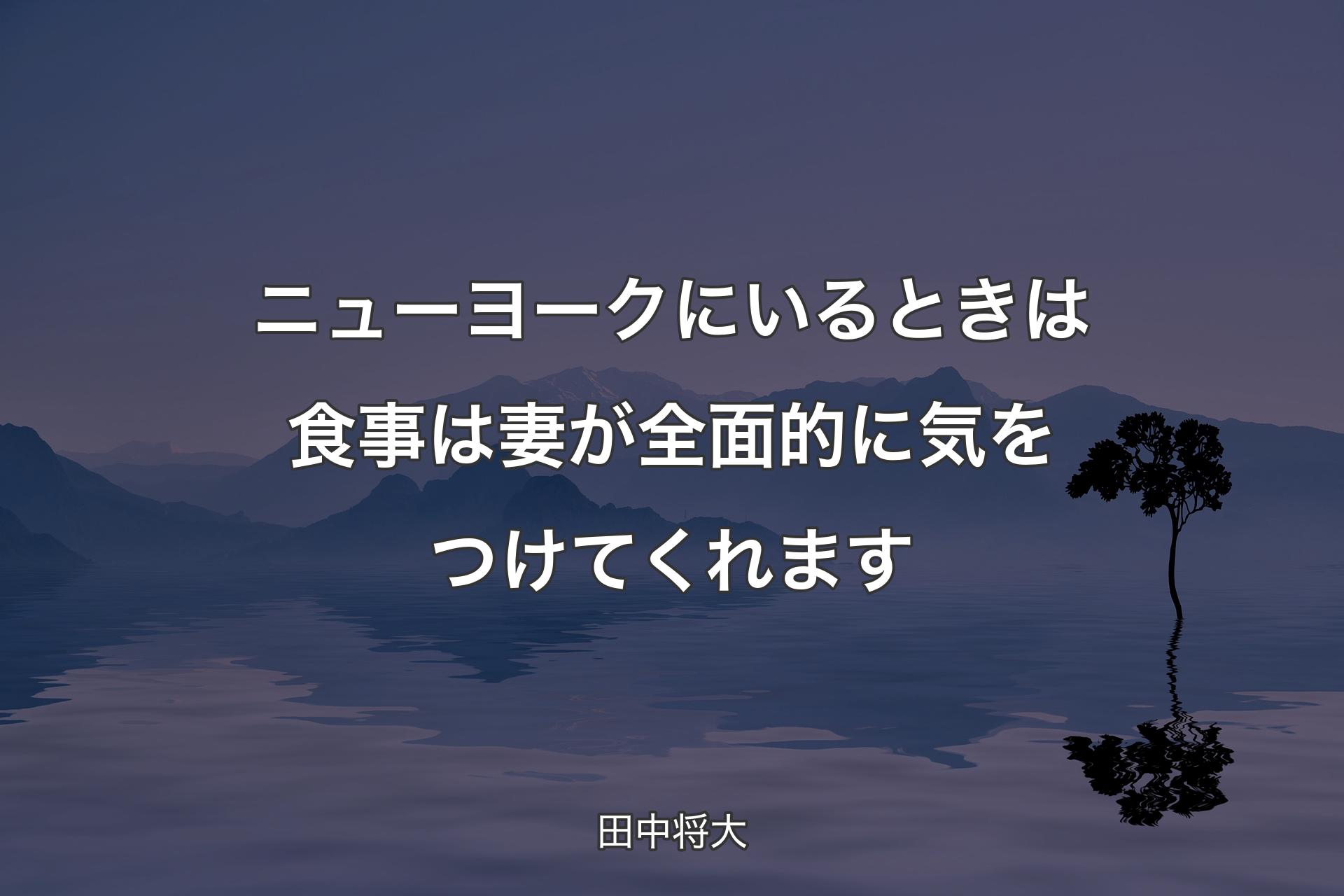 ニューヨークにいるときは食事は妻が全面的に気をつけてくれます - 田中将大