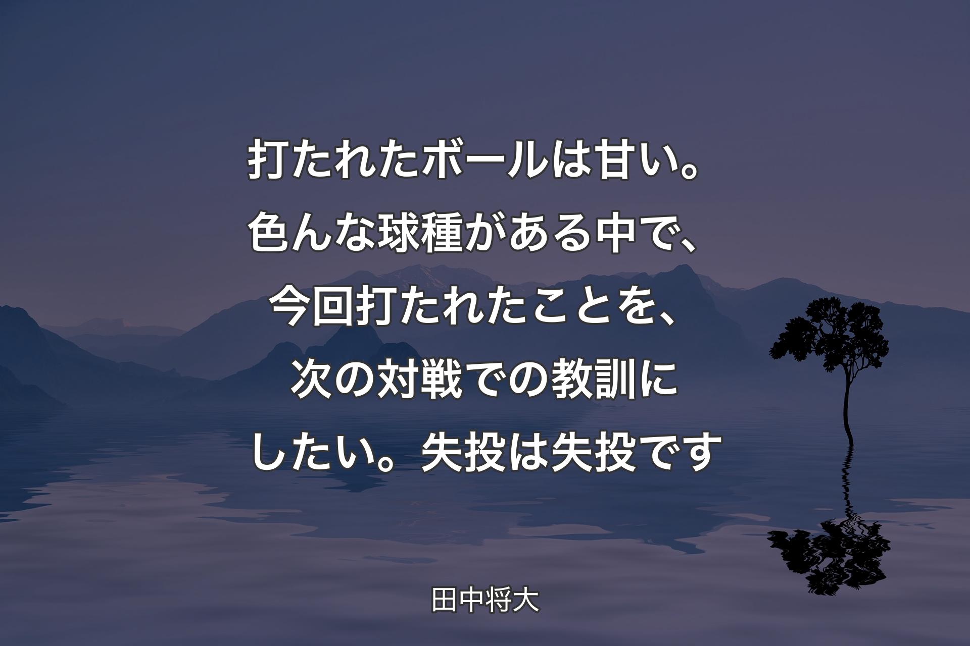 【背景4】打たれたボールは甘い。色んな球種がある中で、今回打たれたことを、次の対戦での教訓にしたい。失投は失投です - 田中将大