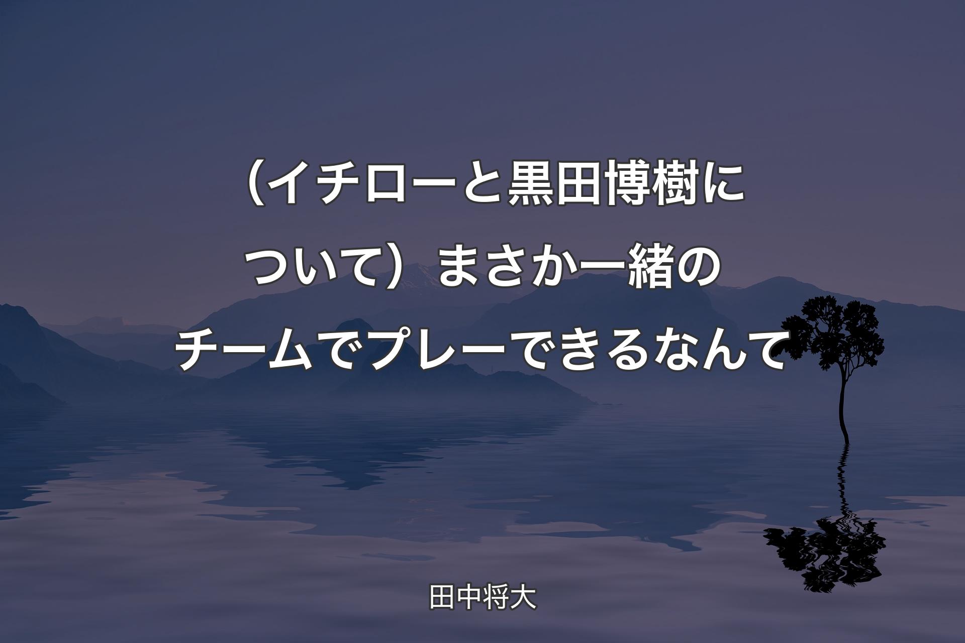 【背景4】（イチローと黒田博樹について）まさか一緒のチームでプレーできるなんて - 田中将大