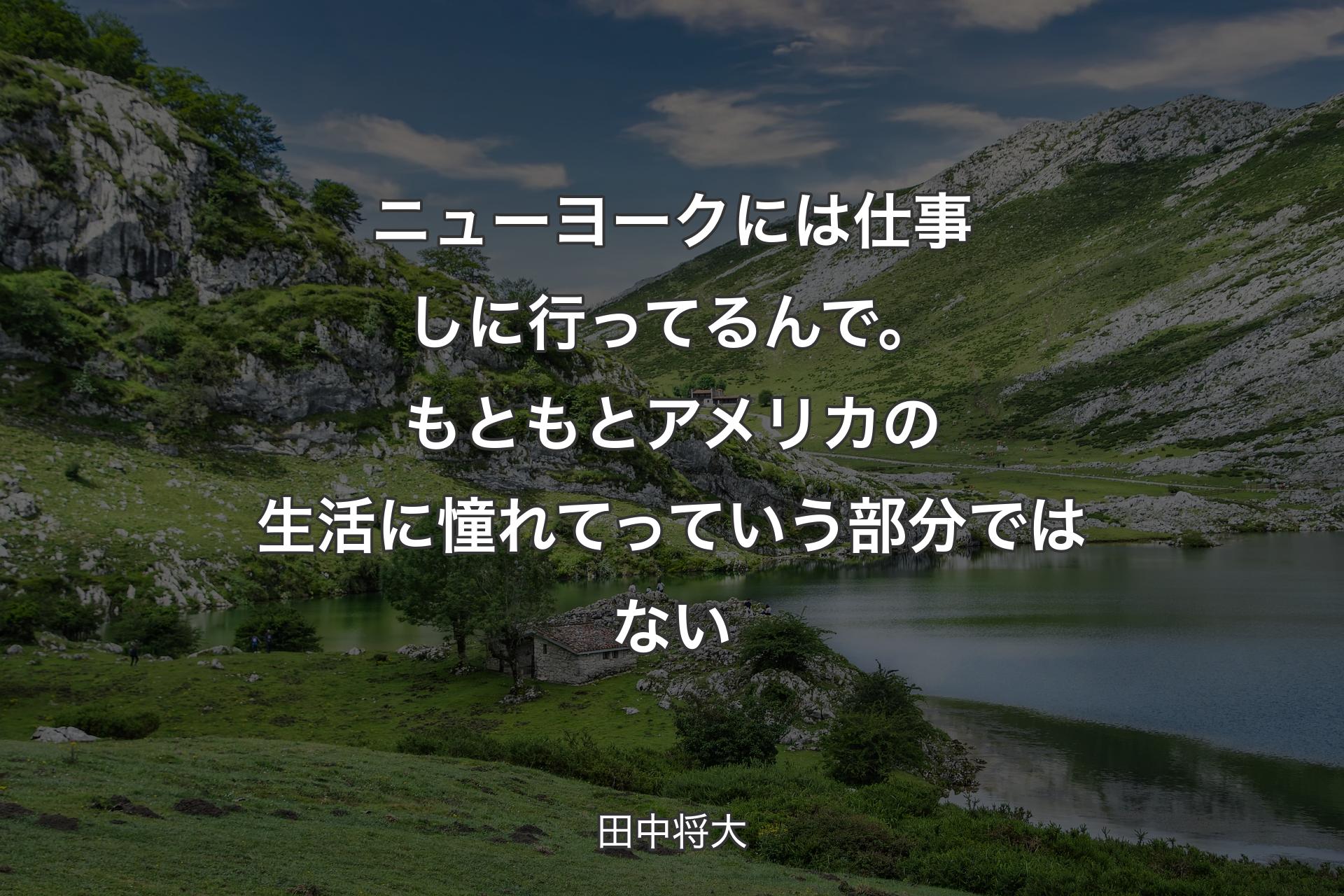 【背景1】ニューヨークには仕事しに行ってるんで。もともとアメリカの生活に憧れてっていう部分ではない - 田中将大