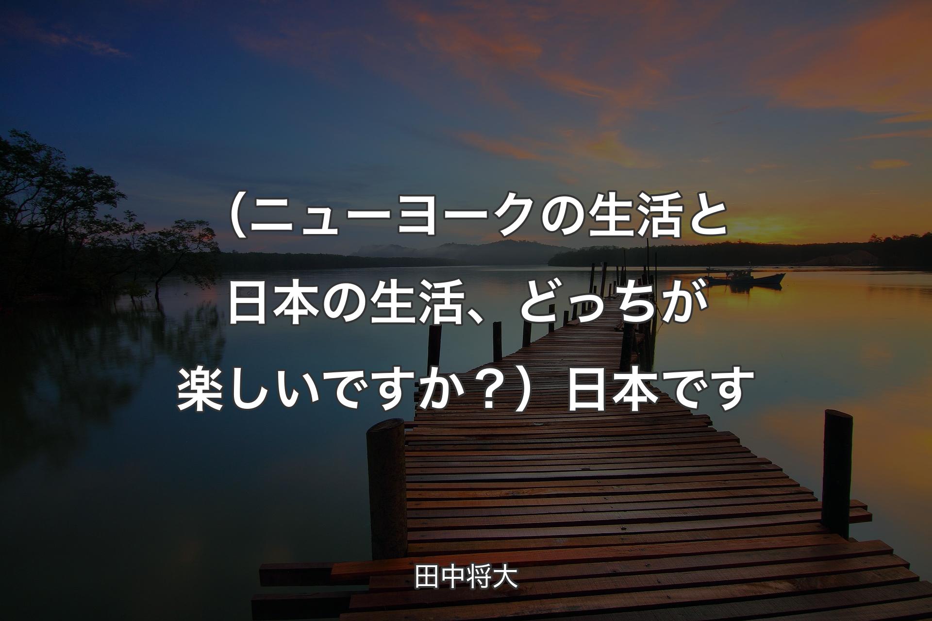 【背景3】（ニューヨークの生活と日本の生活、どっちが楽しいですか？）日本です - 田中将大