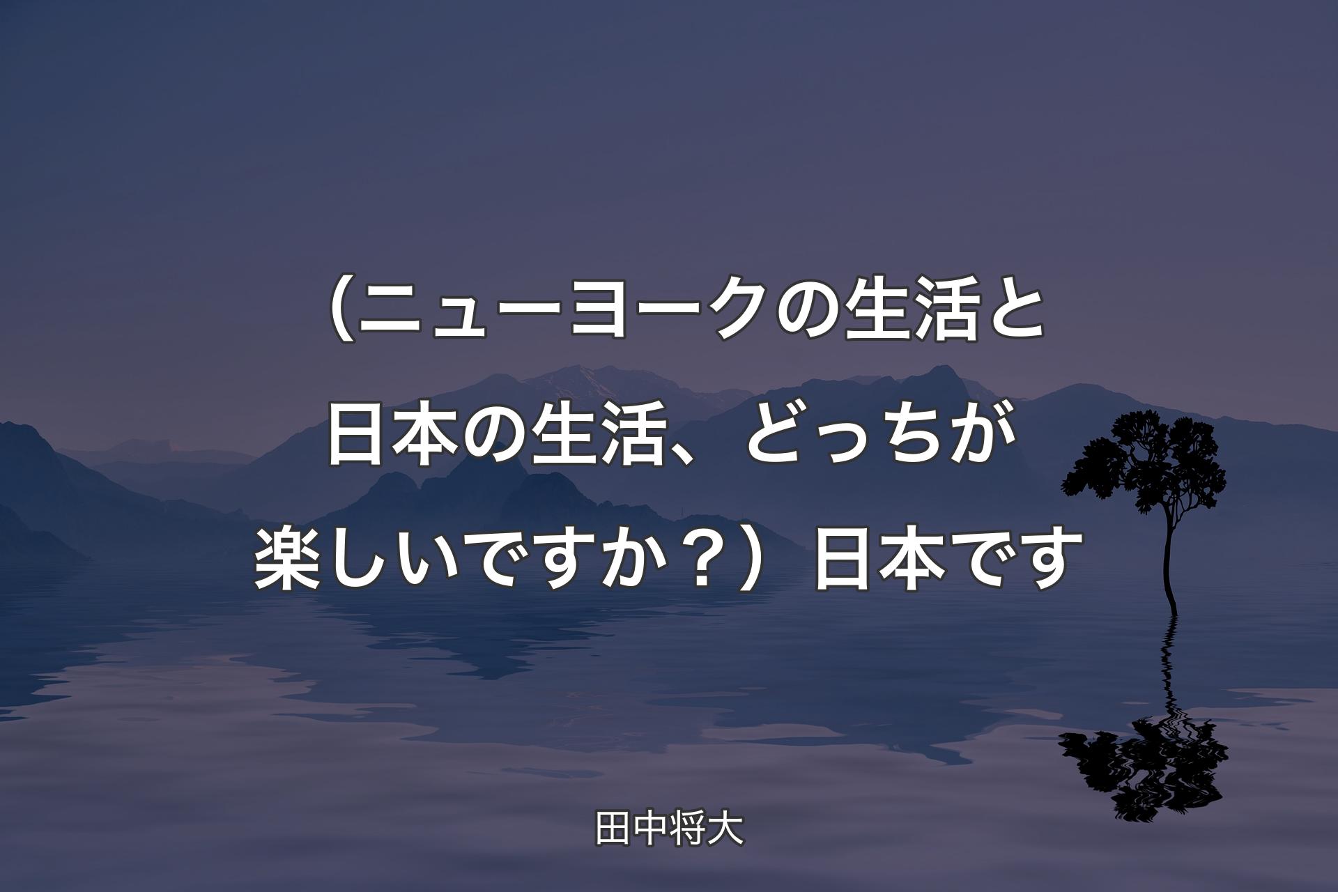 （ニューヨークの生活と日本の生活、どっちが楽しいですか？）日本です - 田中将大