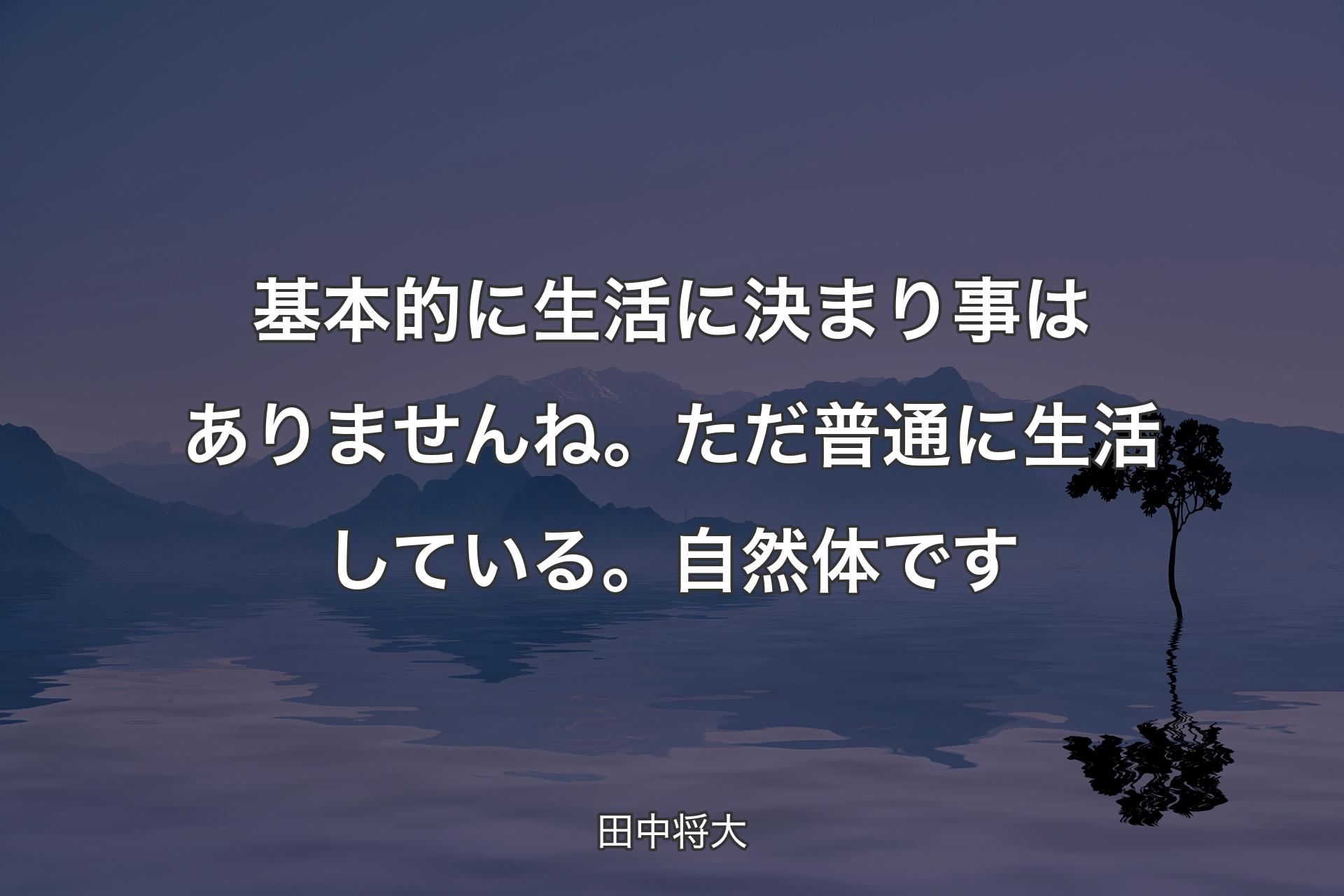 【背景4】基本的に生活に決まり事はありませんね。ただ普通に生活している。自然体です - 田中将大