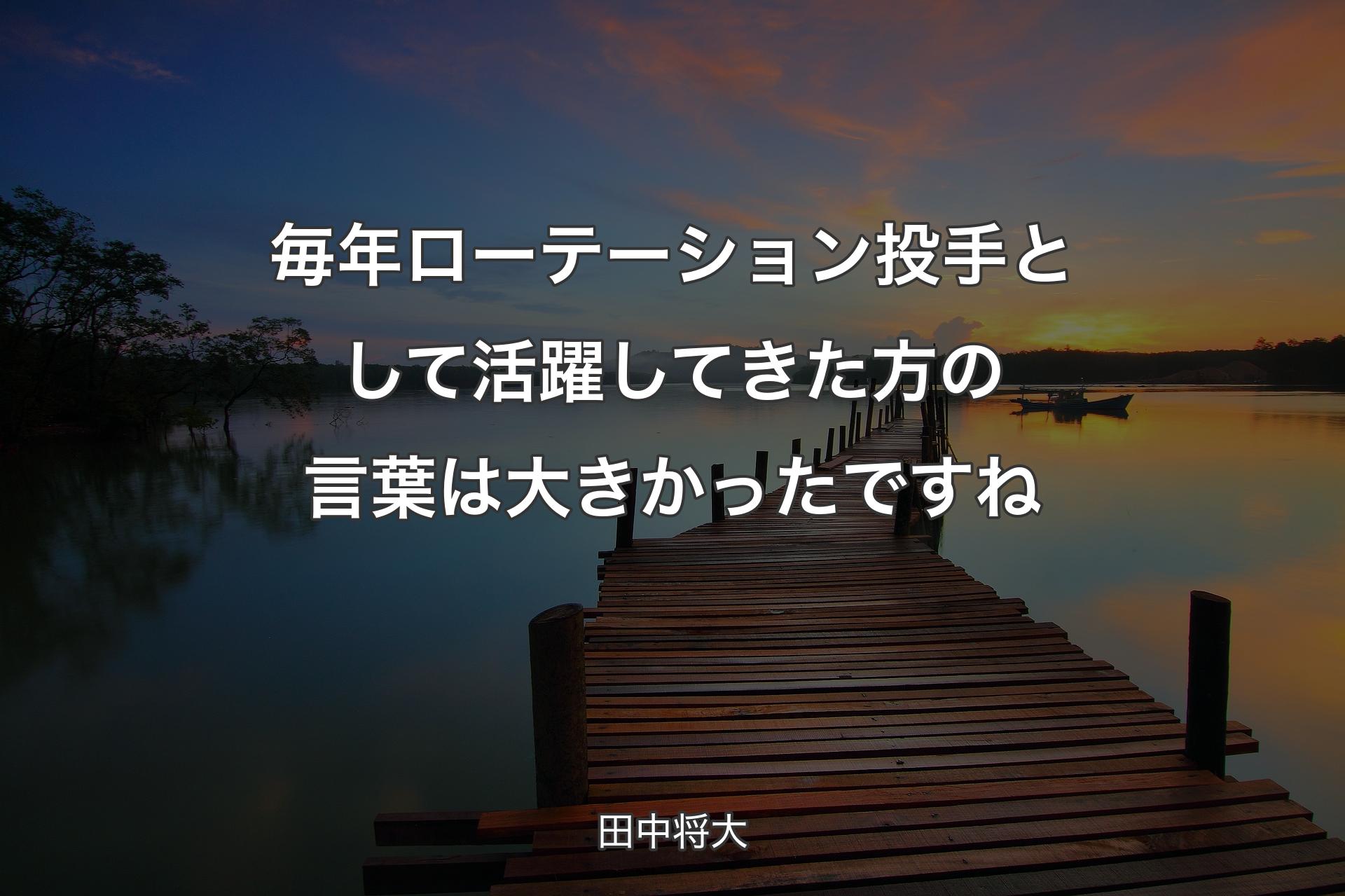 【背景3】毎年ローテーション投手として活躍してきた方の言葉は大きかったですね - 田中将大