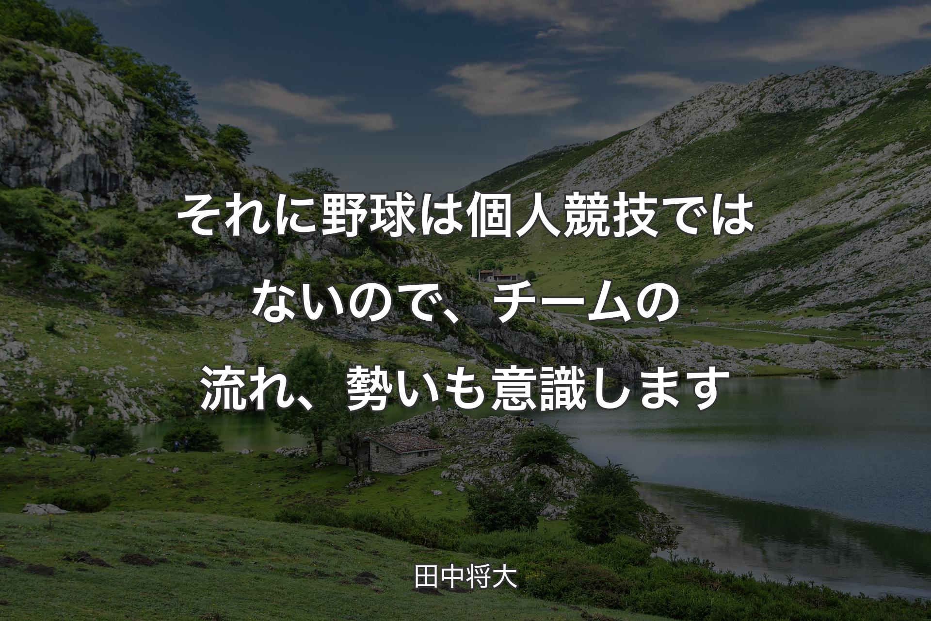 【背景1】それに野球は個人競技ではないので、チームの流れ、勢いも意識します - 田中将大