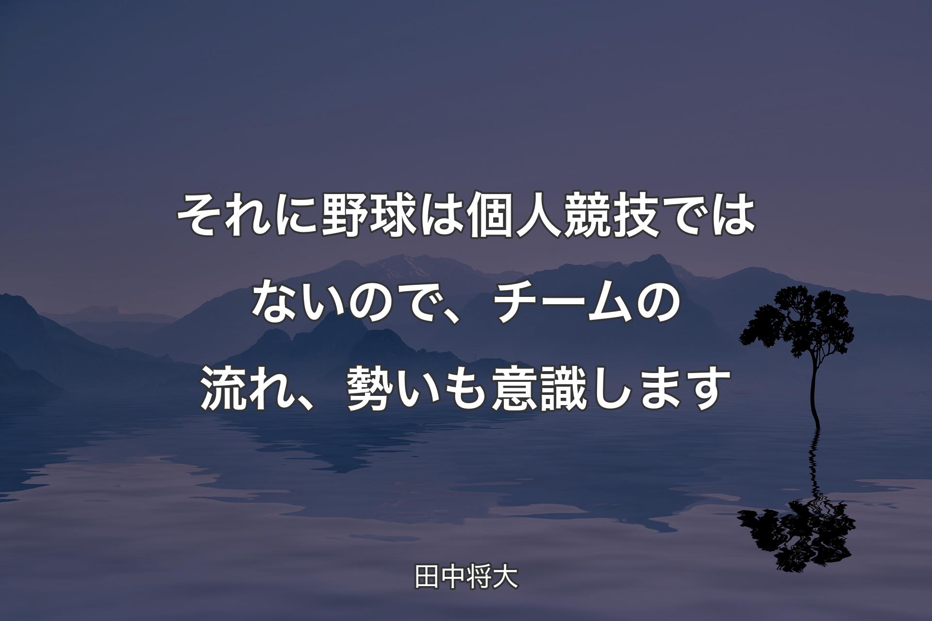 【背景4】それに野球は個人競技ではないので、チームの流れ、勢いも意識します - 田中将大