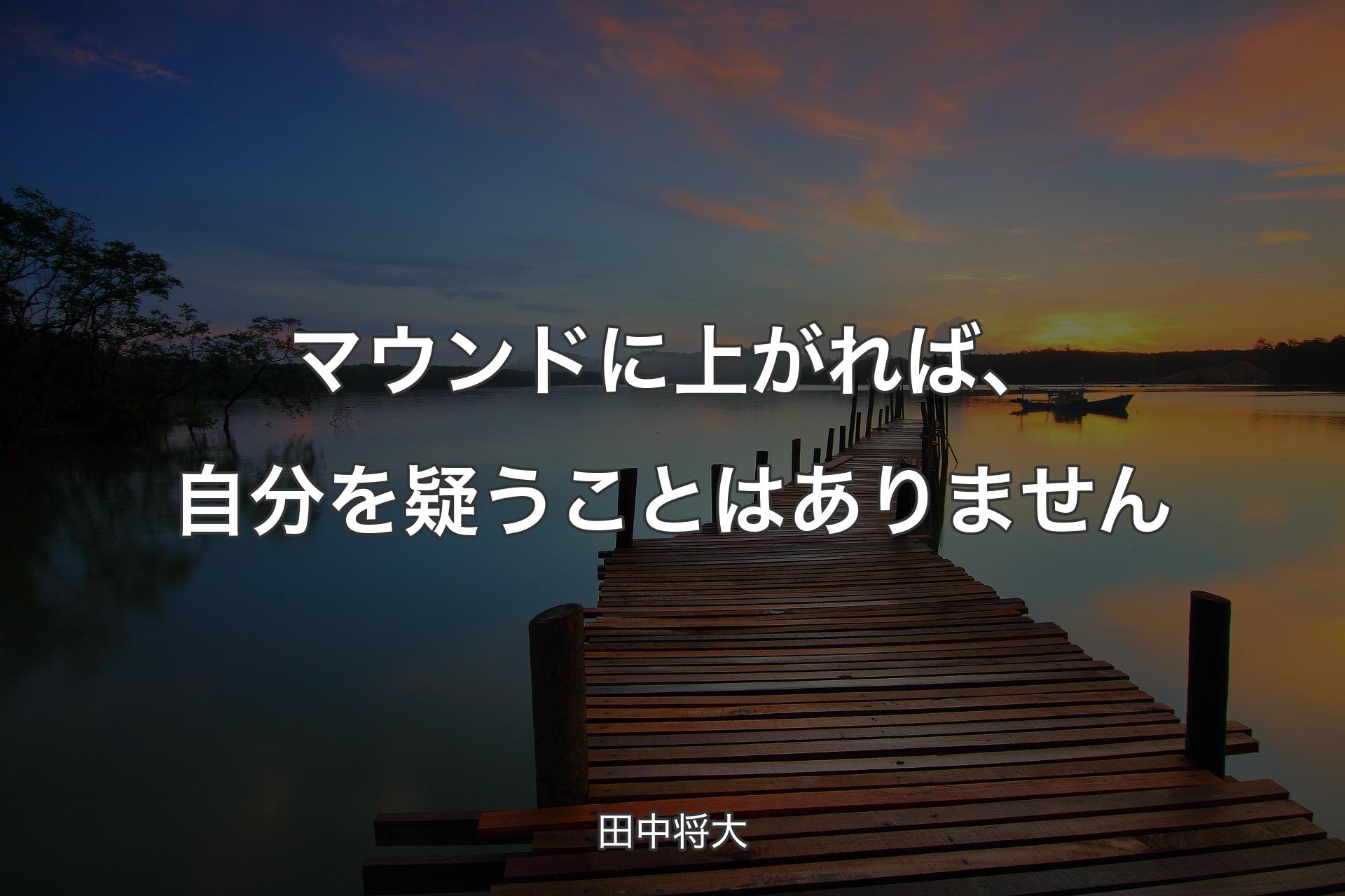 マウンドに上がれば、自分を疑うことはありません - 田中将大