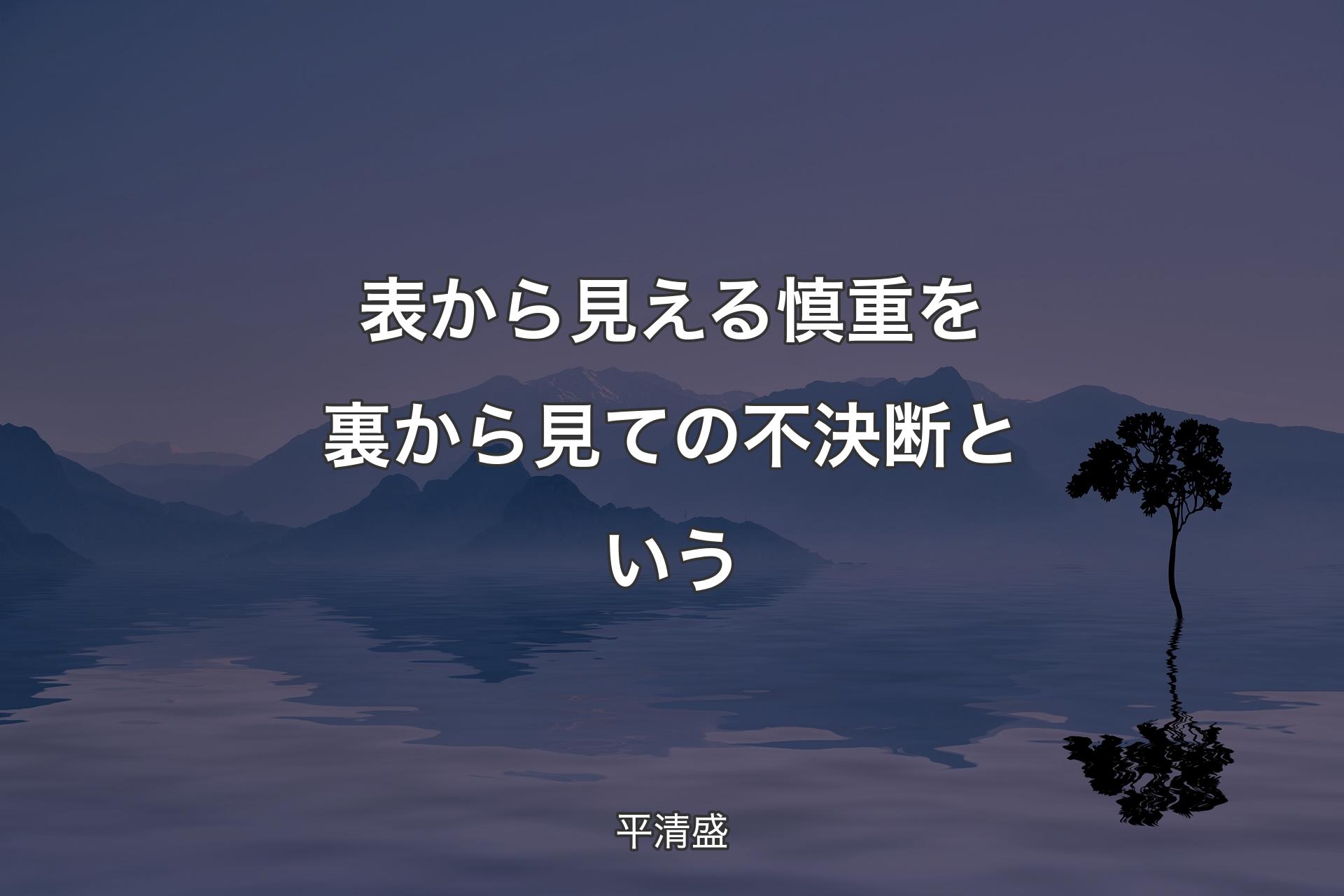 表から見える慎重を裏から見ての不決断という - 平清盛