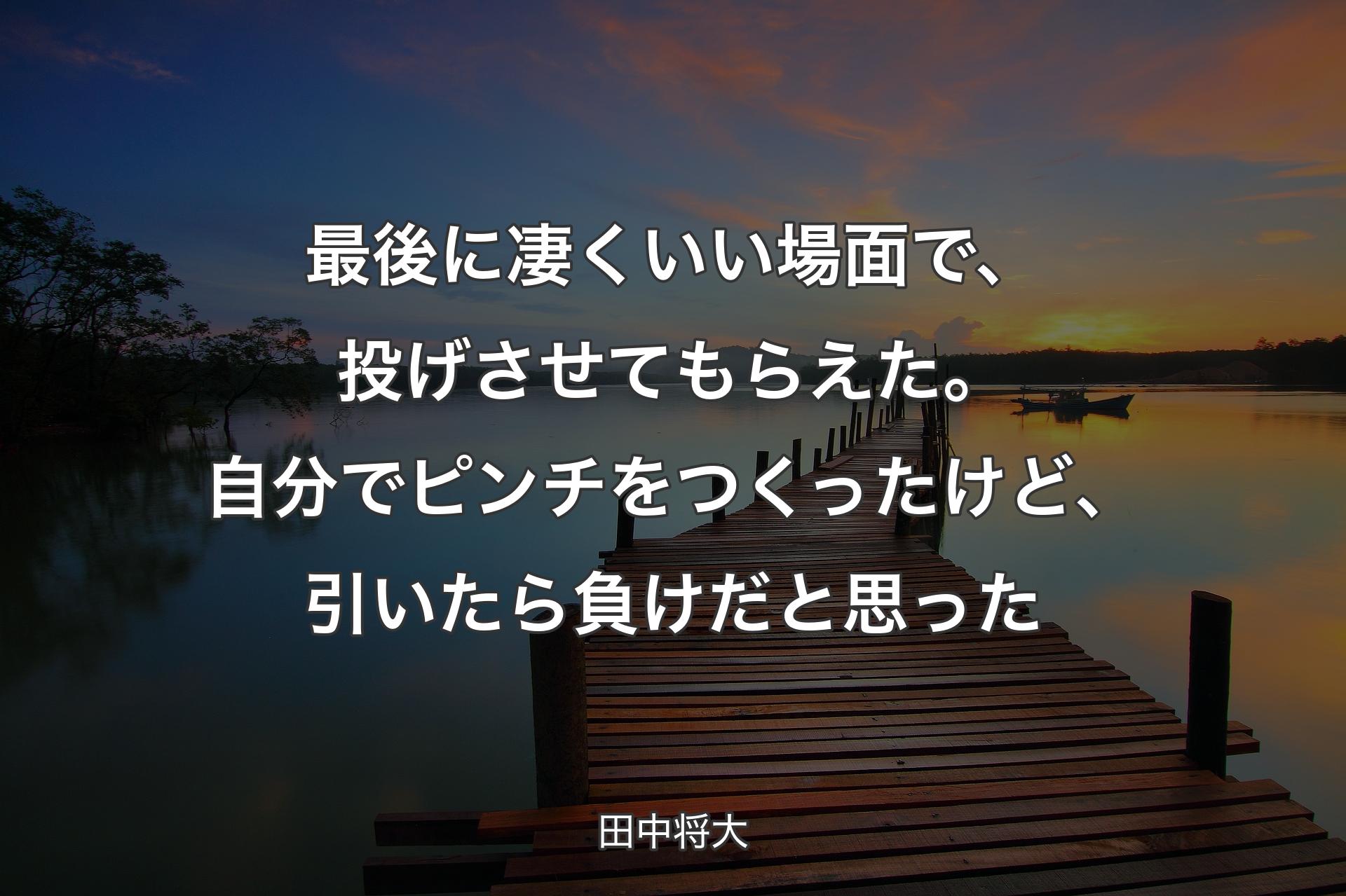 【背景3】最後に凄くいい場面で、投げさせてもらえた。自分でピンチをつくったけど、引いたら負けだと思った - 田中将大