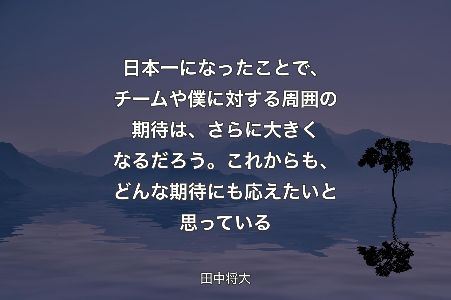 【背景4】日本一になったことで、チームや僕に対する周囲の期待は、さらに大きくなるだろう。これからも、どんな期待にも応えたいと思っている - 田中将大