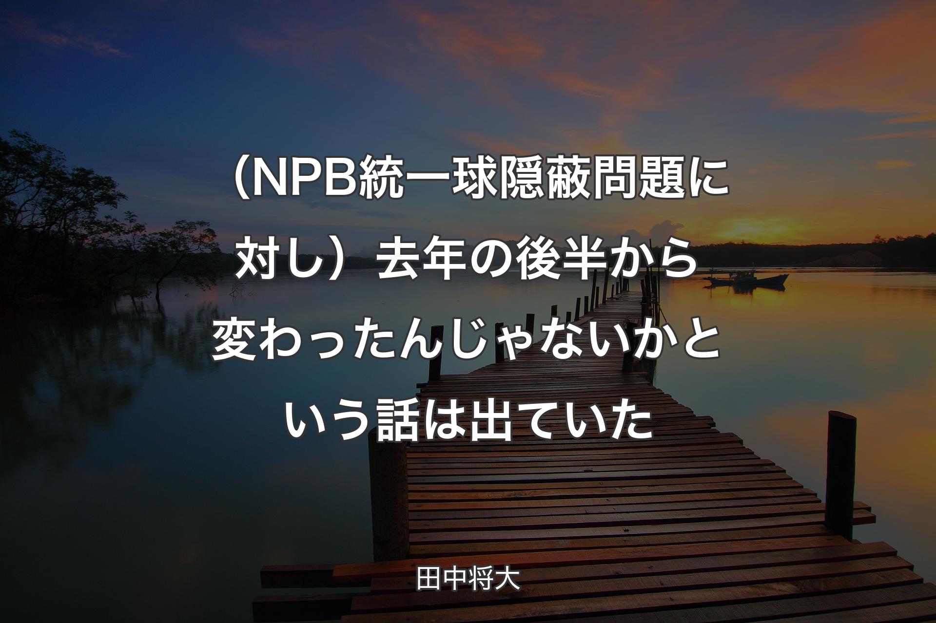 （NPB統一球隠蔽問題に対し）去年の後半から変わったんじゃないかという話は出ていた - 田中将大