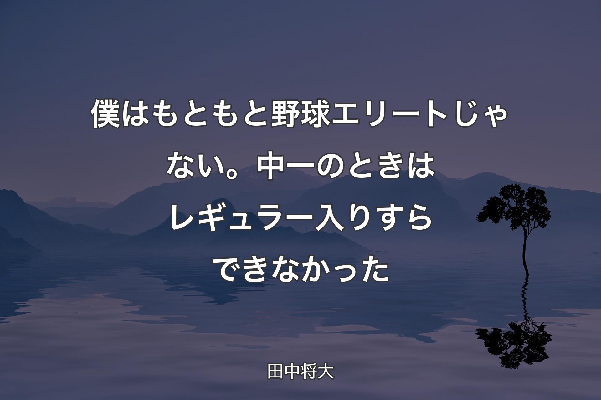 【背景4】僕はもともと野球エリートじゃない。中一のときはレギュラー入りすらできなかった - 田中将大