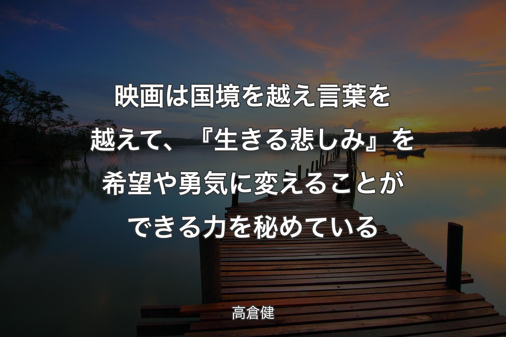 【背景3】映画は国境��を越え言葉を越えて、『生きる悲しみ』を希望や勇気に変えることができる力を秘めている - 高倉健