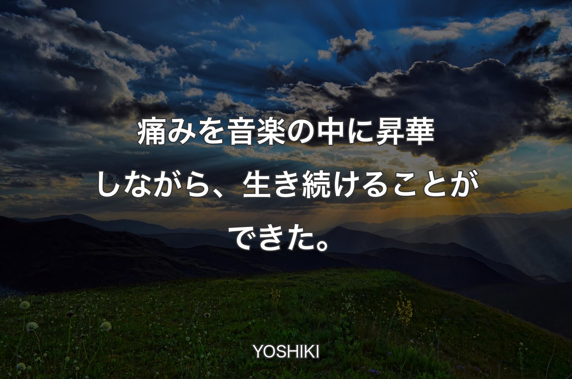 痛みを音楽の中に昇華しながら、生き続けることができた。 - YOSHIKI