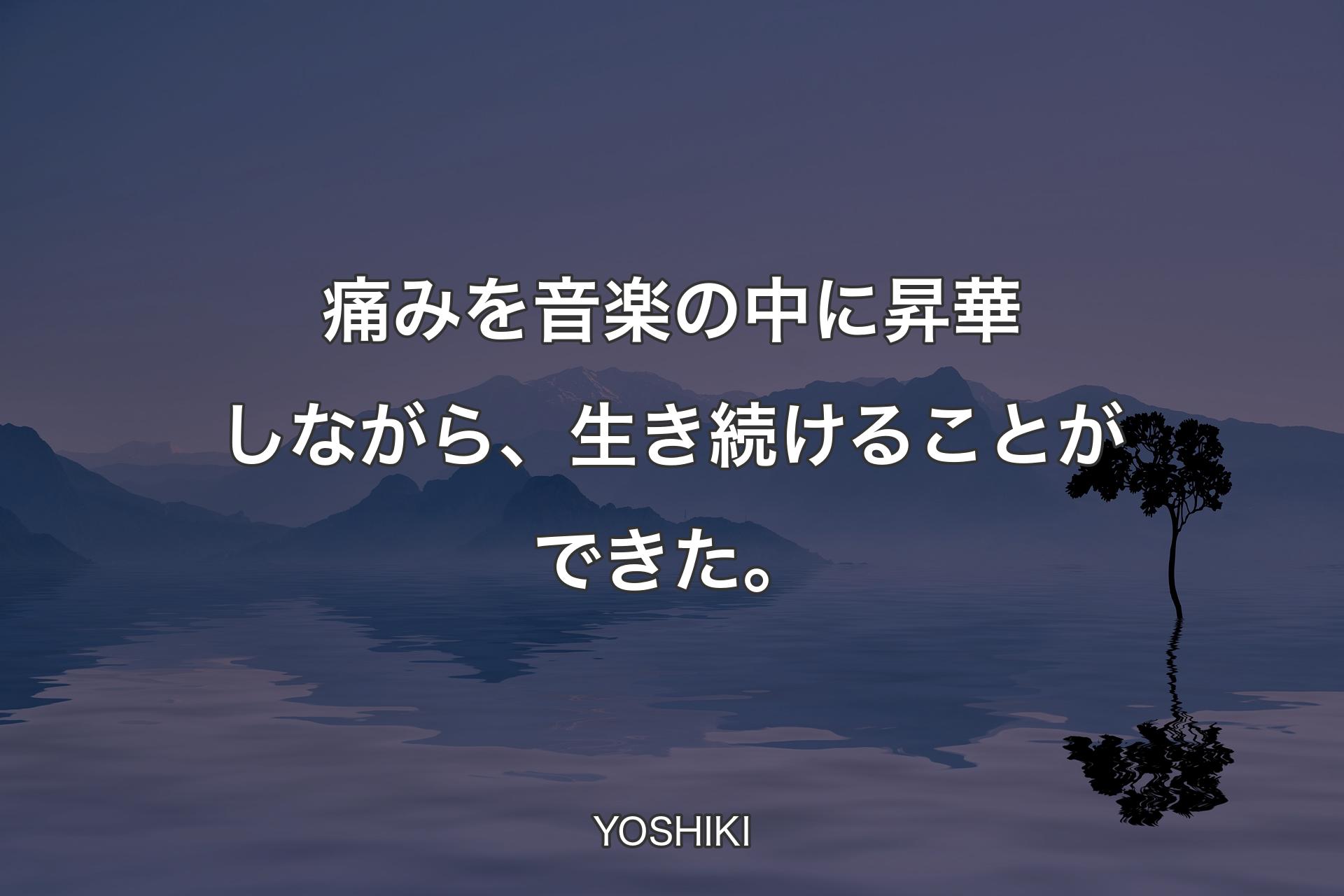 【背景4】痛みを音楽の中に昇華しながら、生き続けることができた。 - YOSHIKI