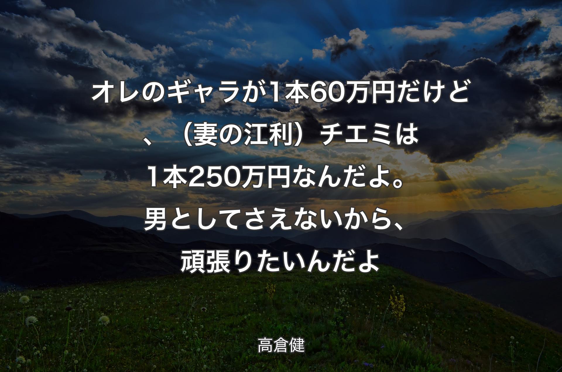 オレのギャラが1本60万円だけど、（妻の江利）チエミは1本250万円なんだよ。男としてさえないから、頑張りたいんだよ - 高倉健