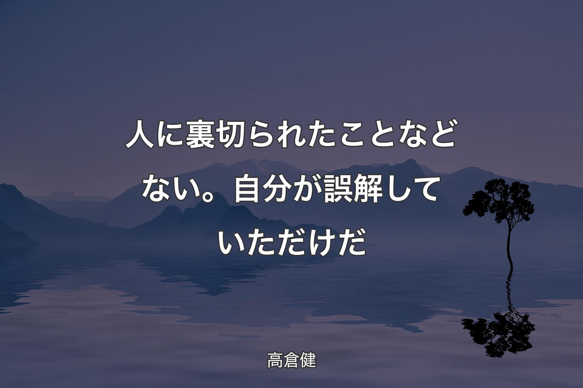 【背景4】人に裏切られたことなどない。自分が誤解していただけだ - 高�倉健