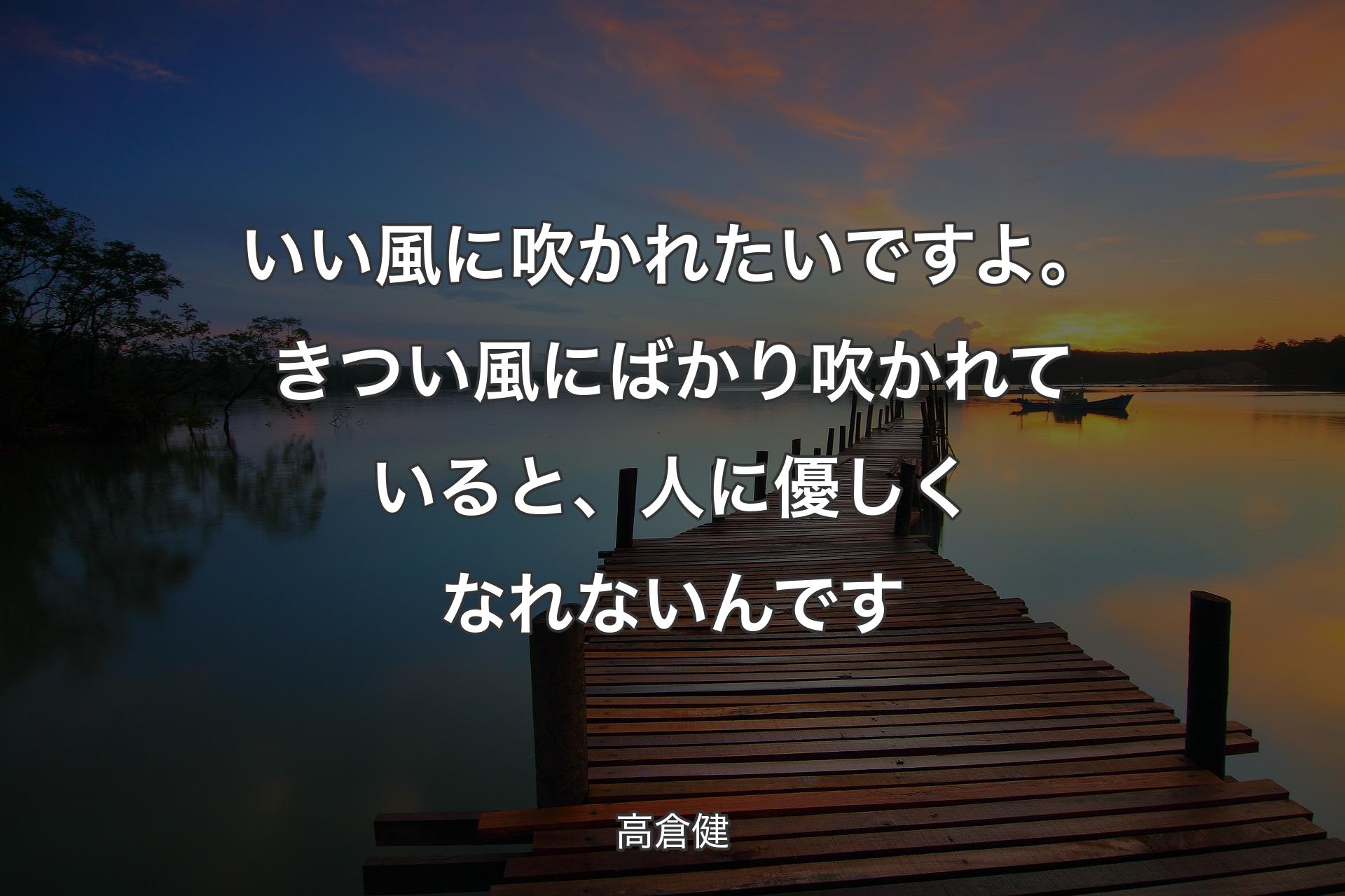 【背景3】いい風に吹かれたいですよ。きつい風にばかり吹かれていると、人に優しくなれないんです - 高倉健