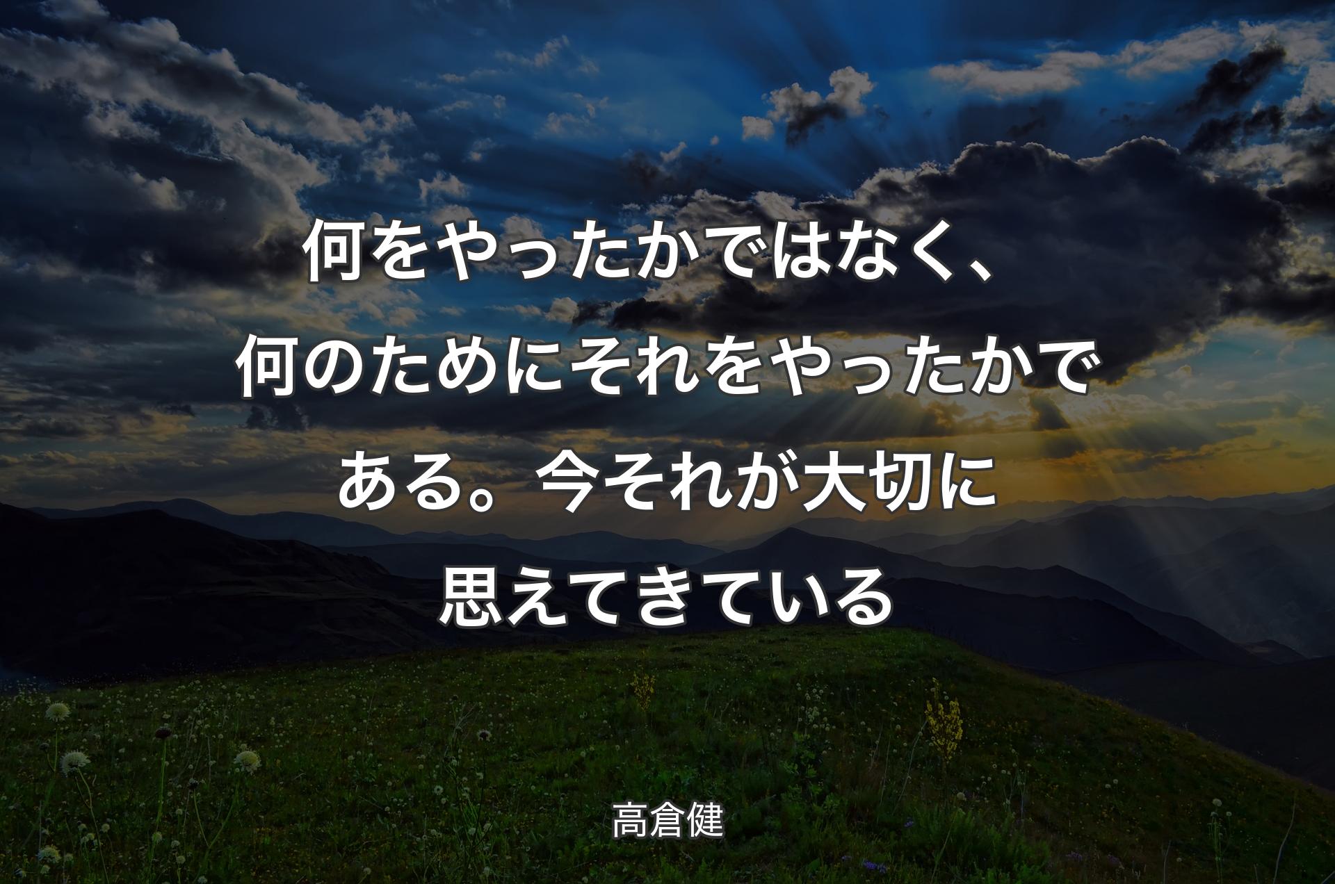 何をやったかではなく、何のためにそれをやったかである。今それが大切に思えてきている - 高倉健