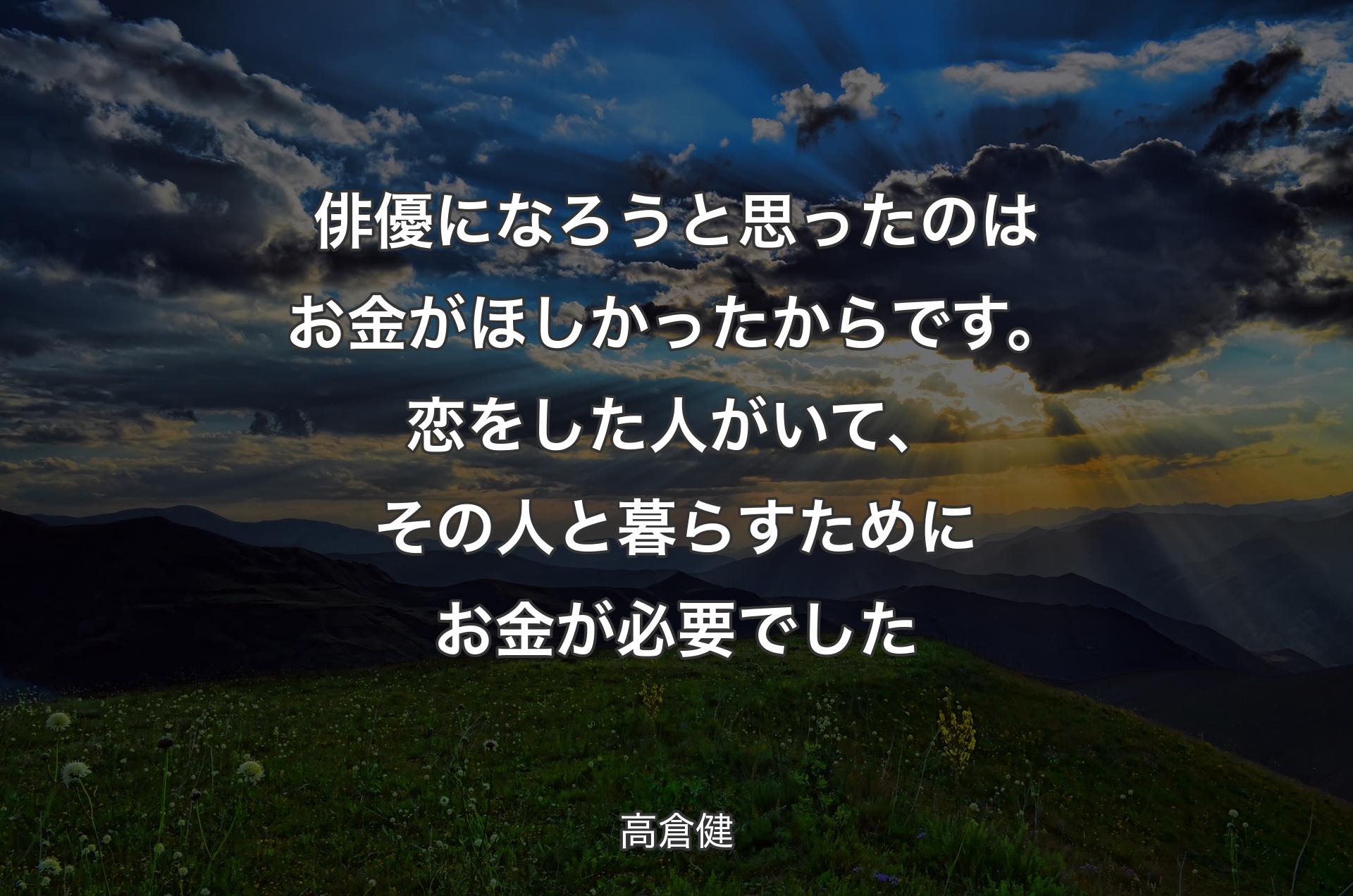 俳優になろうと思ったのはお金がほしかったからです。恋をした人がいて、その人と暮らすためにお金が必要でした - 高倉健