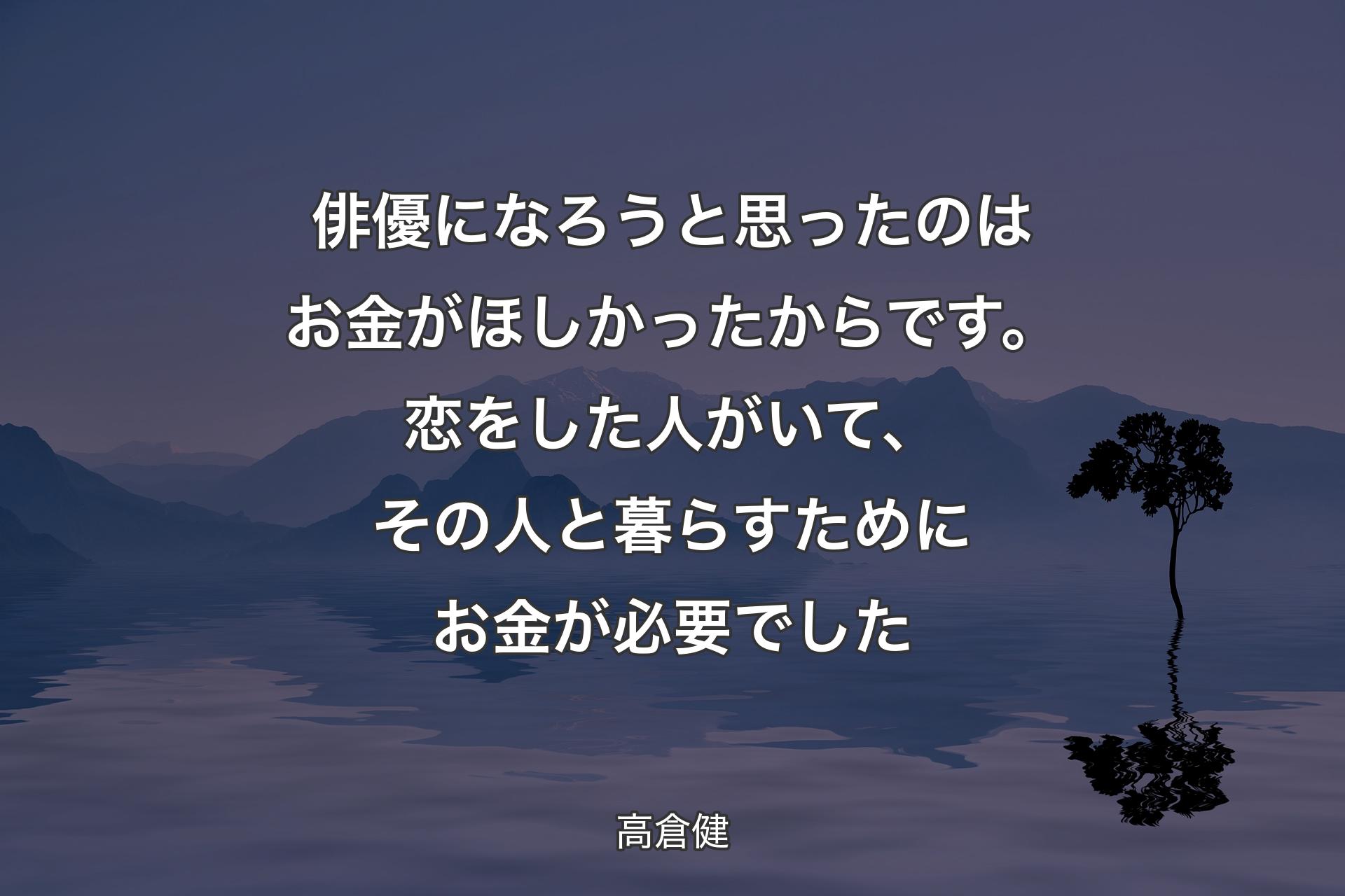 俳優になろうと思ったのはお金がほしかったからです。恋をした人がいて、その人と暮らすためにお金が必要でした - 高倉健