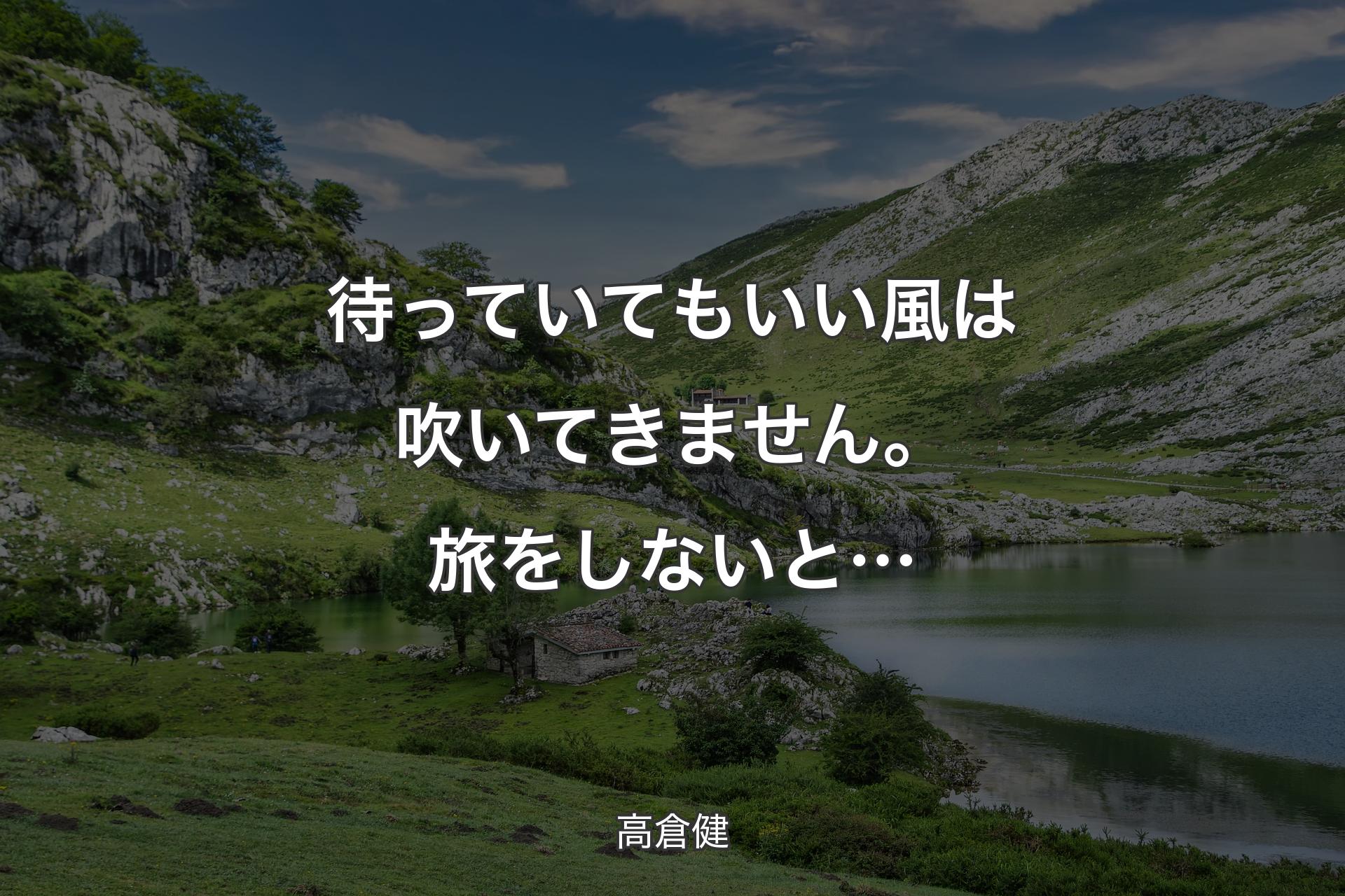 【背景1】待っていてもいい風は吹いてきません。旅をしないと… - 高倉健