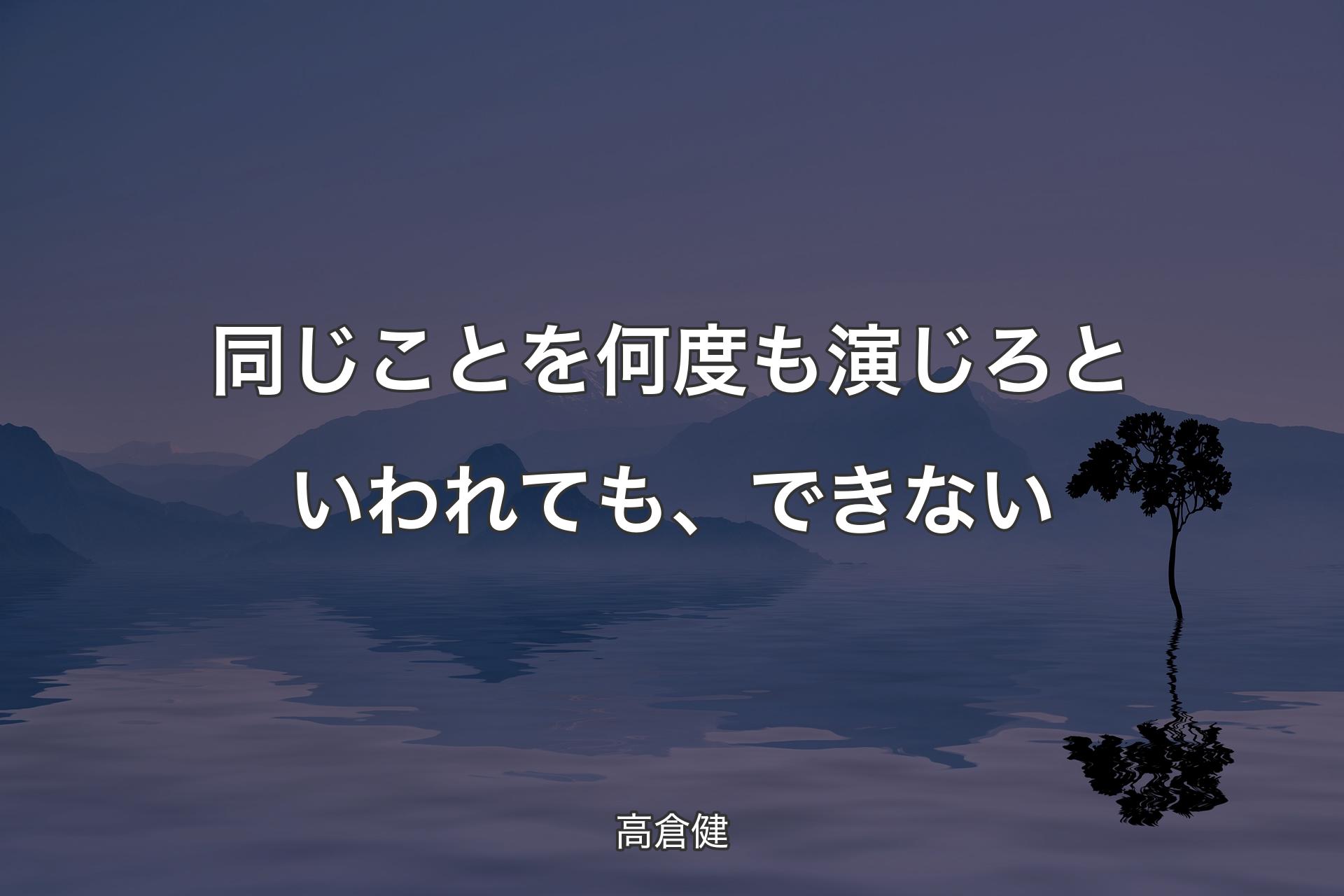 【背景4】同じことを何度も演じろといわれても、できない - 高倉健