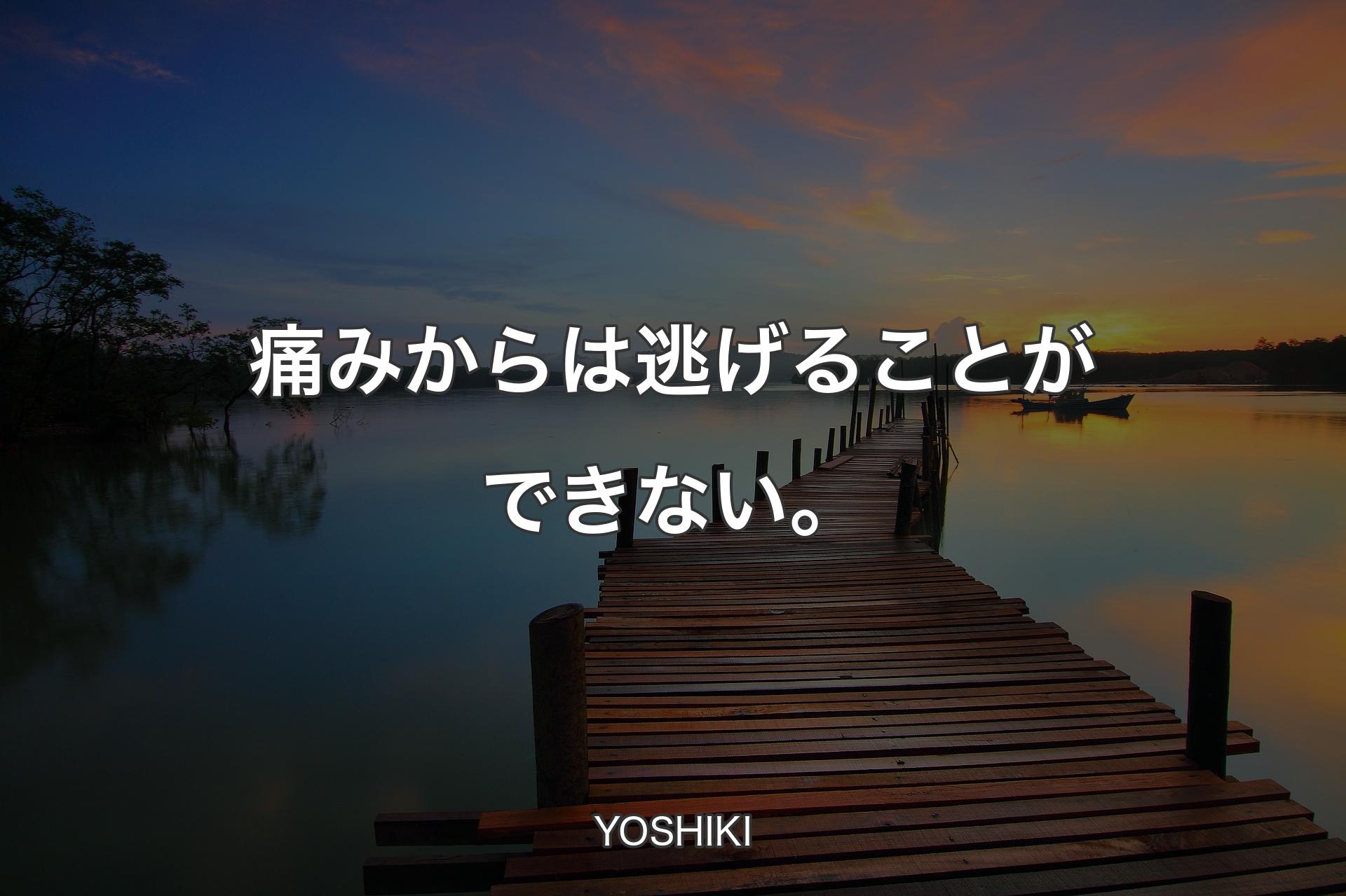 痛みからは逃げることができない。 - YOSHIKI